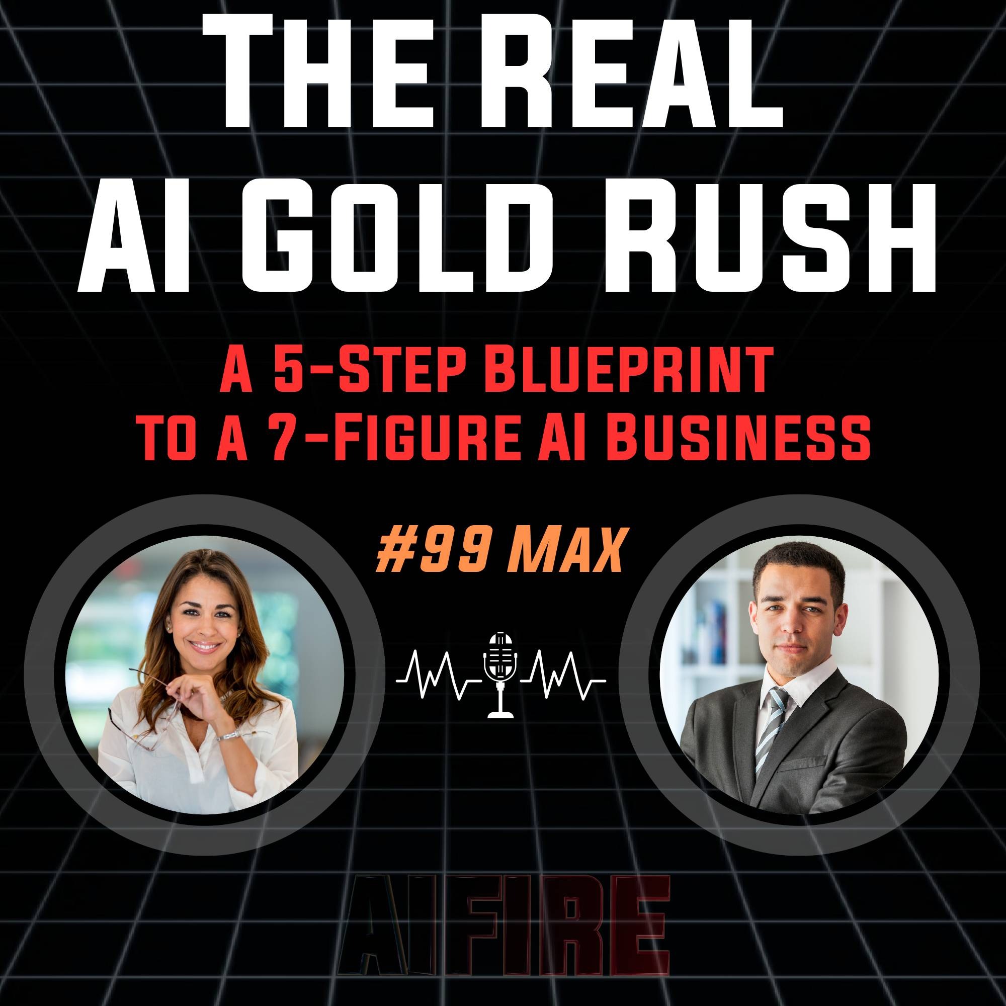 #99 Max: The Real AI Gold Rush – A 5-Step Blueprint to a 7-Figure AI Business