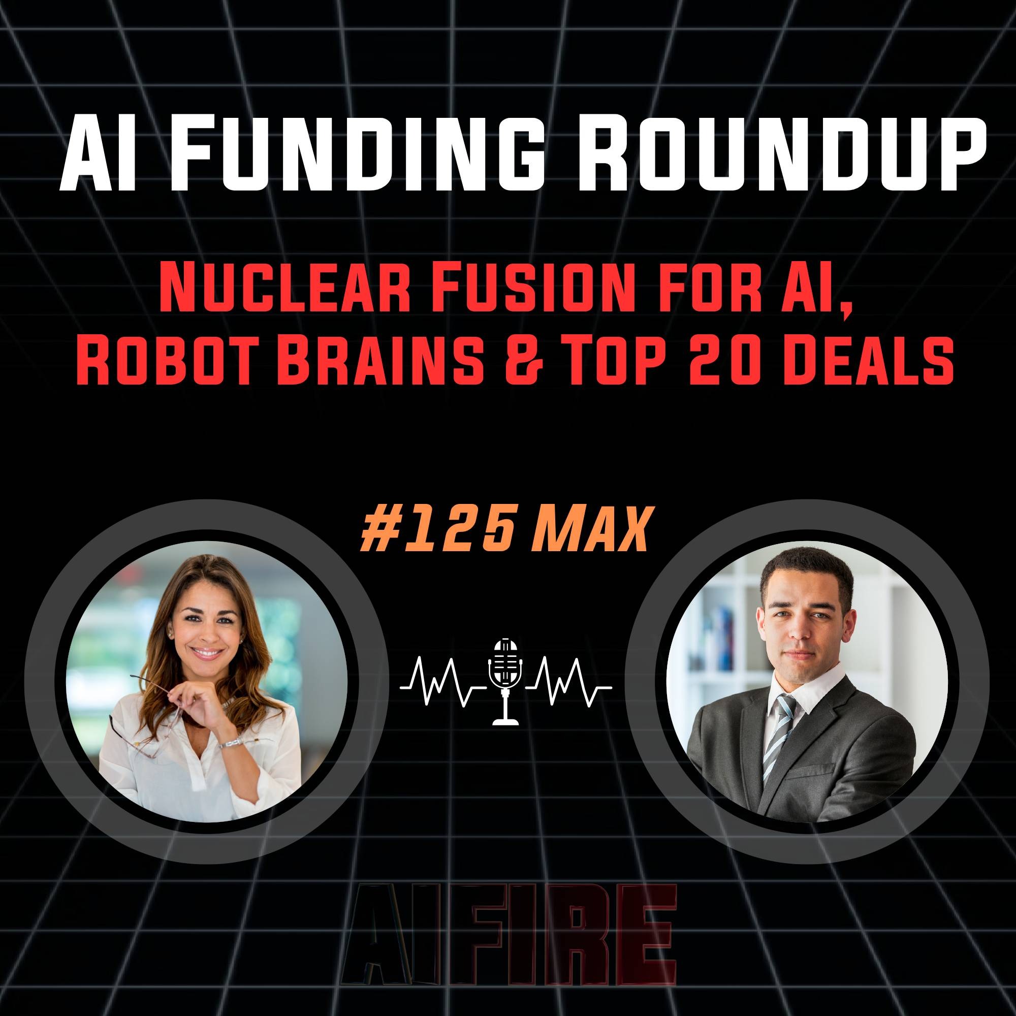 #125 Max: AI Funding Roundup – Nuclear Fusion for AI, Robot Brains & Top 20 Deals