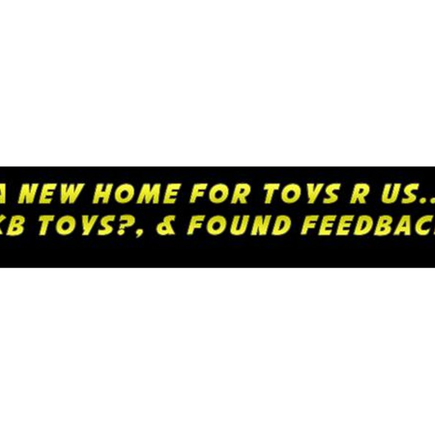 A New Home For Toys R Us Kids in KB Toys? & More Found Feedback