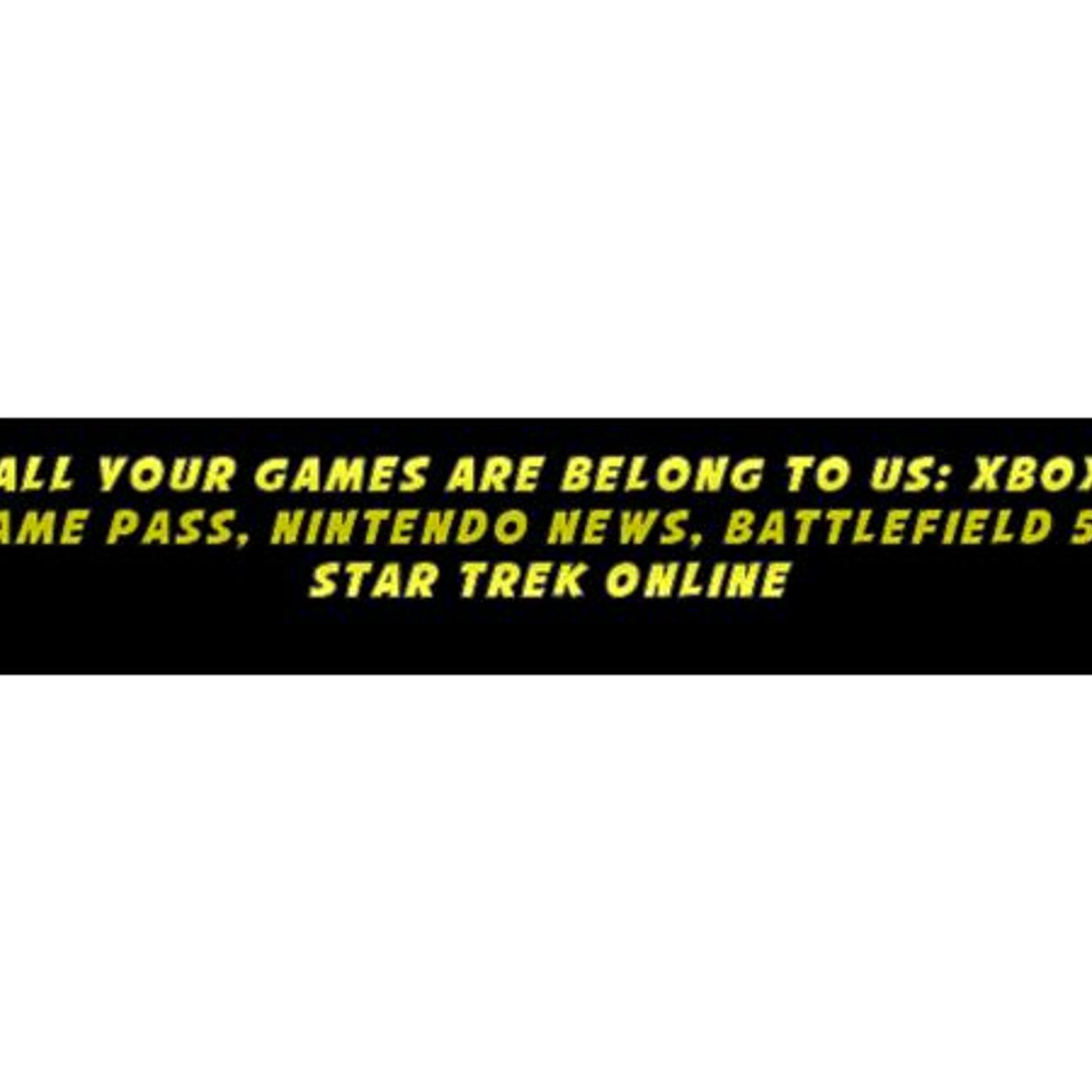 All Your Games Are Belong To Us: XBOX Game Pass, Nintendo News, & Battlefield 5