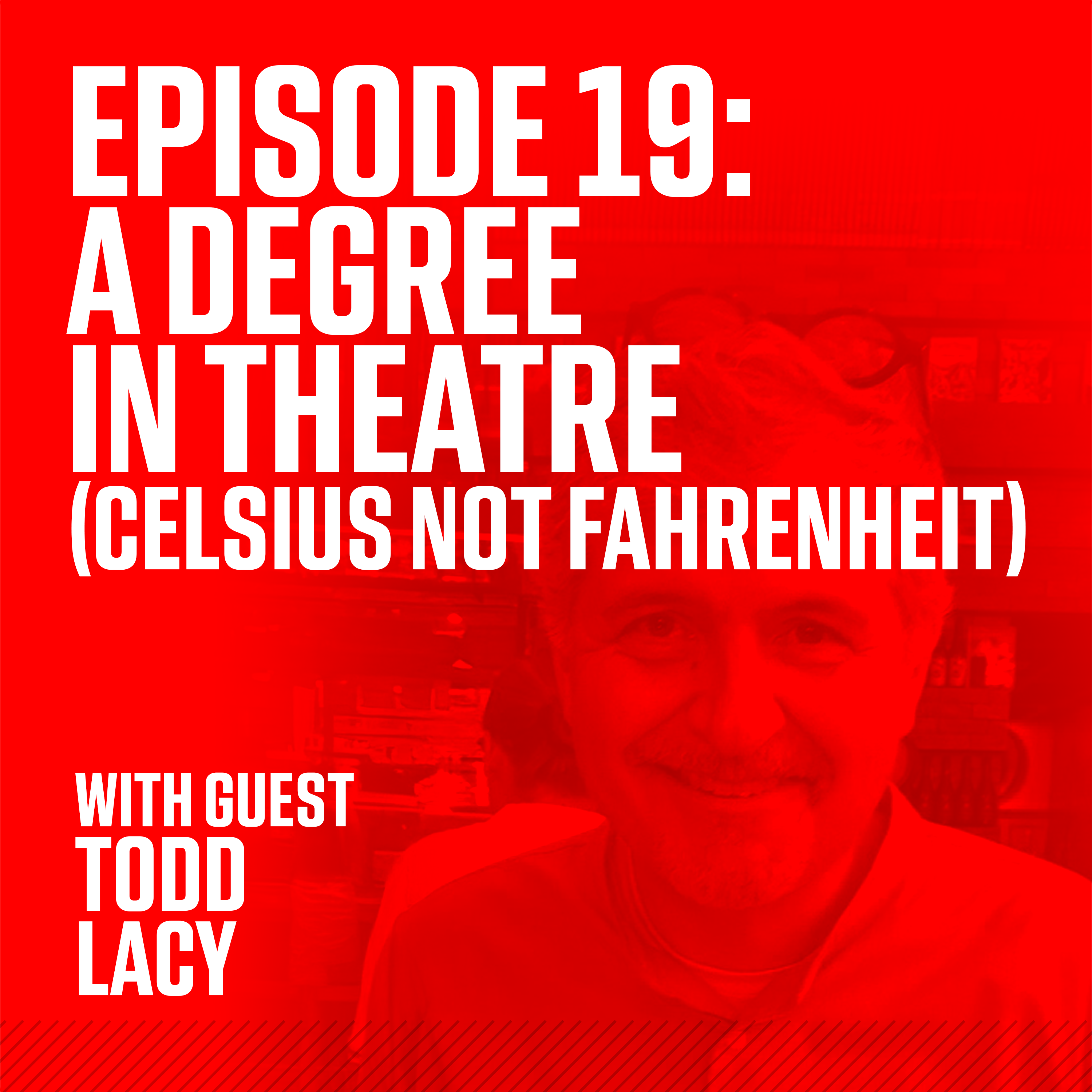 Episode 19: A Degree In Theatre (Celsius not Fahrenheit) with Guest Todd Lacy episode artwork