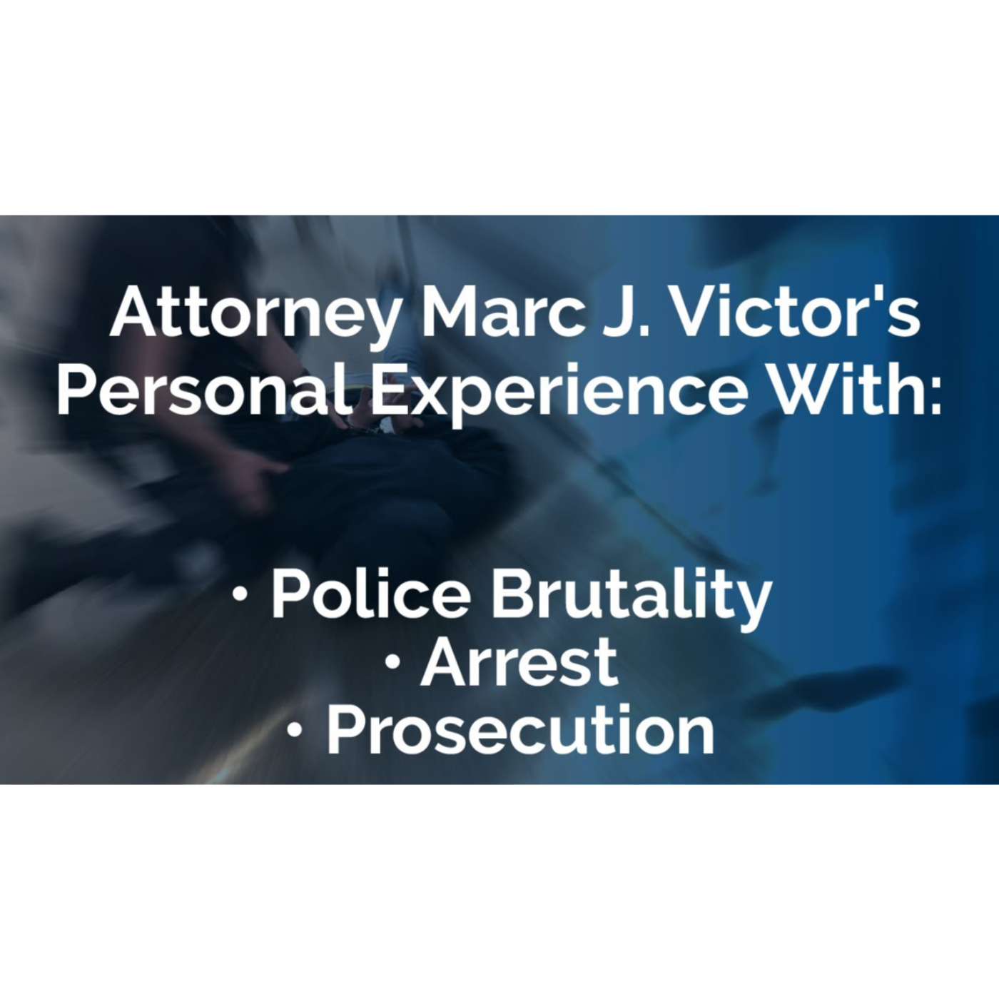 Attorney Marc J. Victor's Personal Experience with Police Brutality, Arrest, and Prosecution
