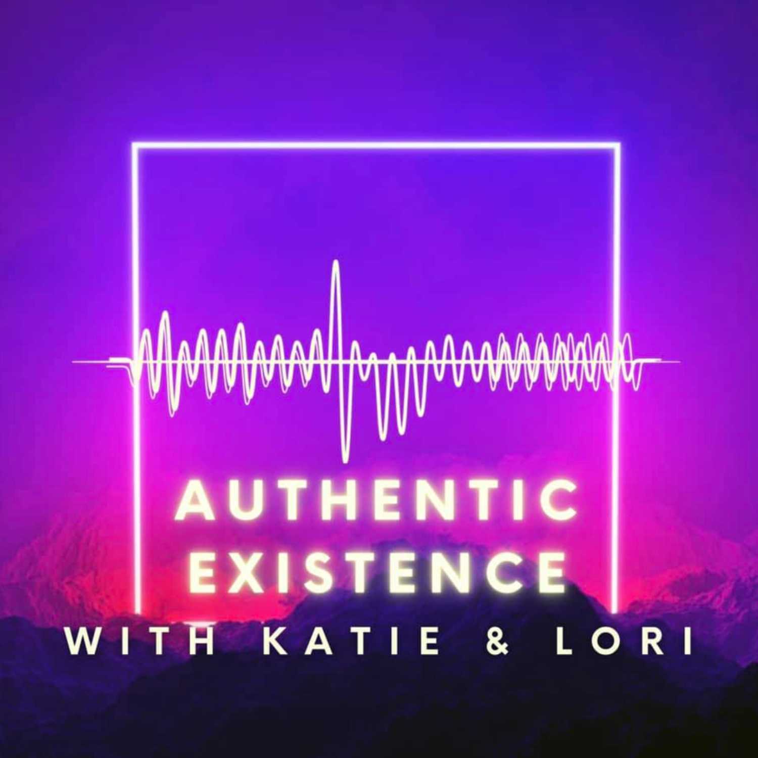 Authentic Existence with Katie and Lori Podcast