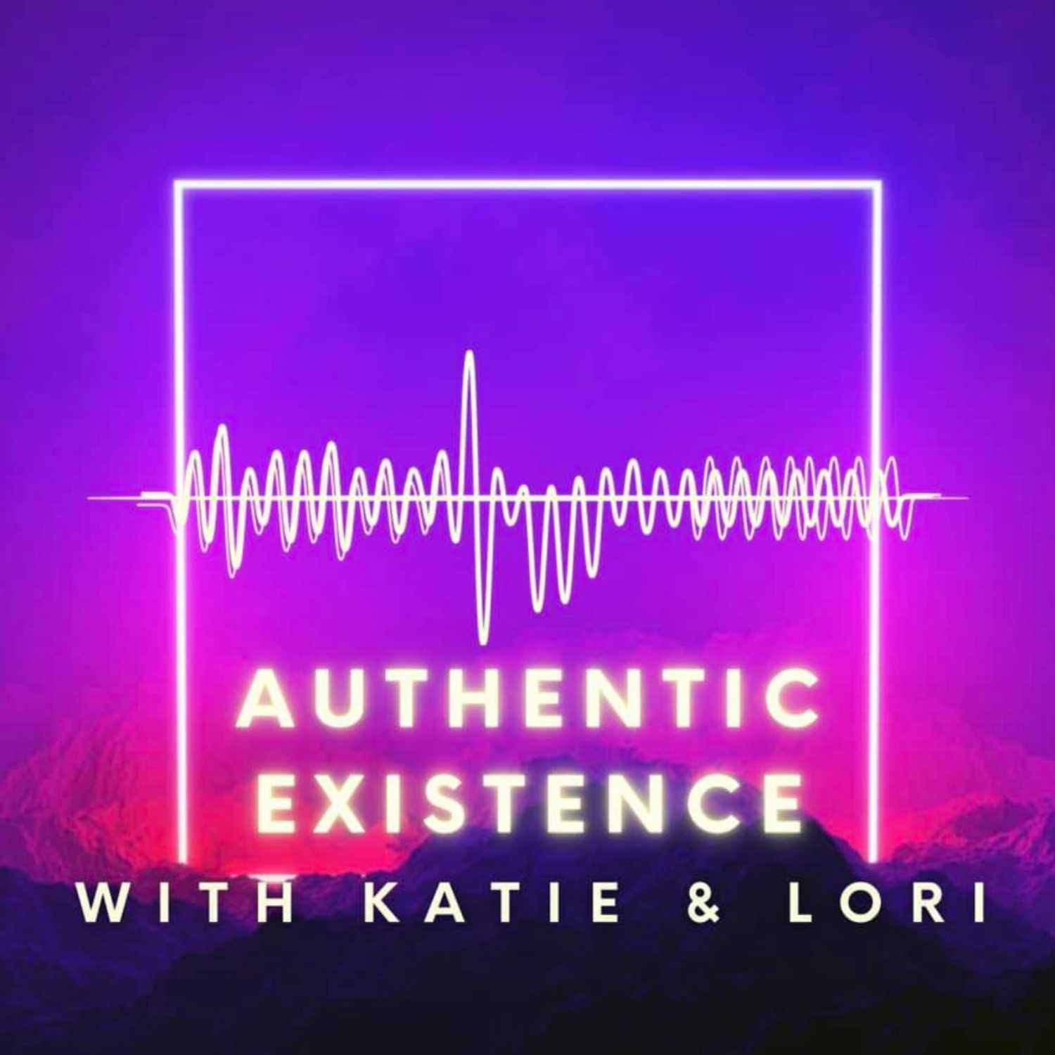 Authentic Existence with Katie and Lori Podcast