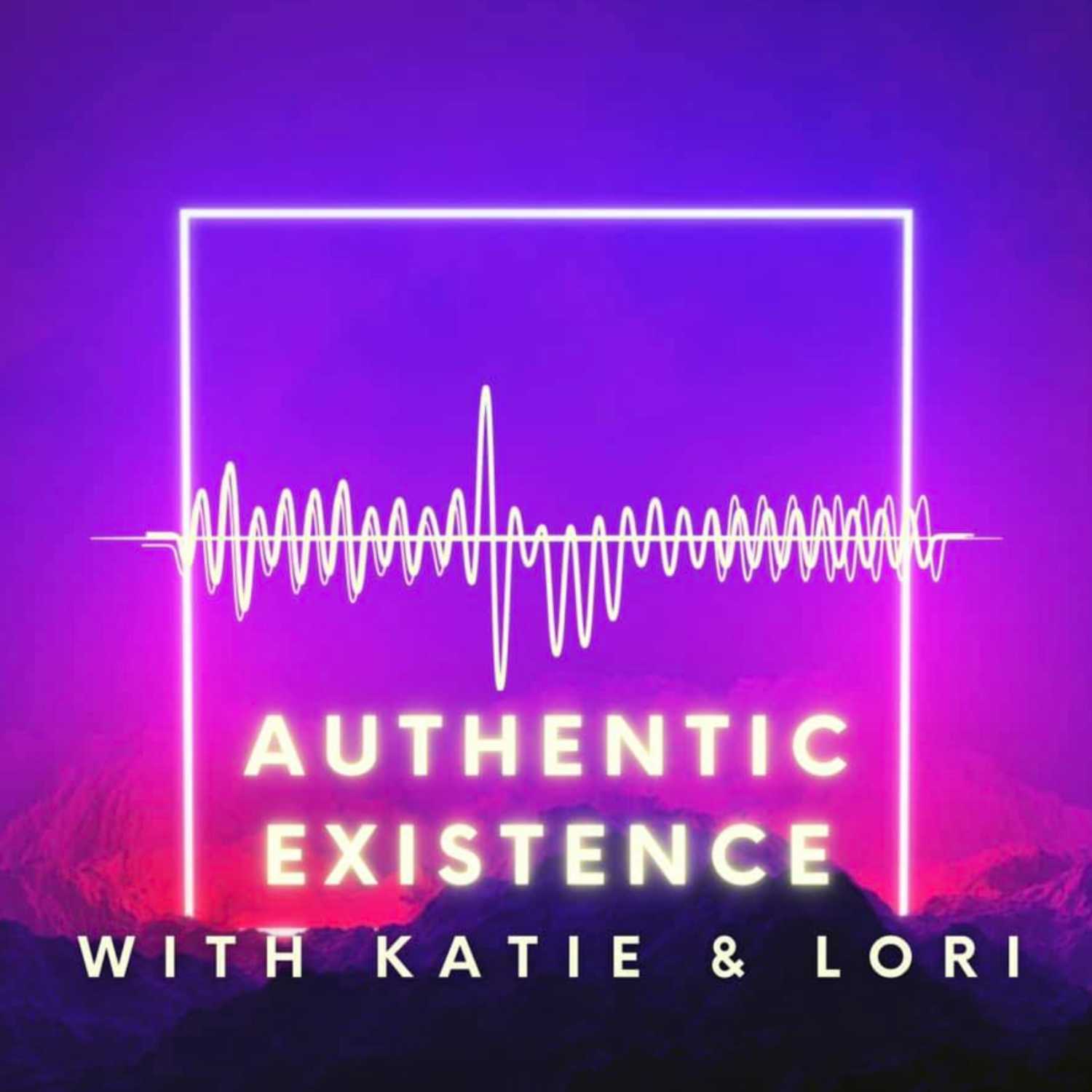 Authentic Existence with Katie and Lori Podcast