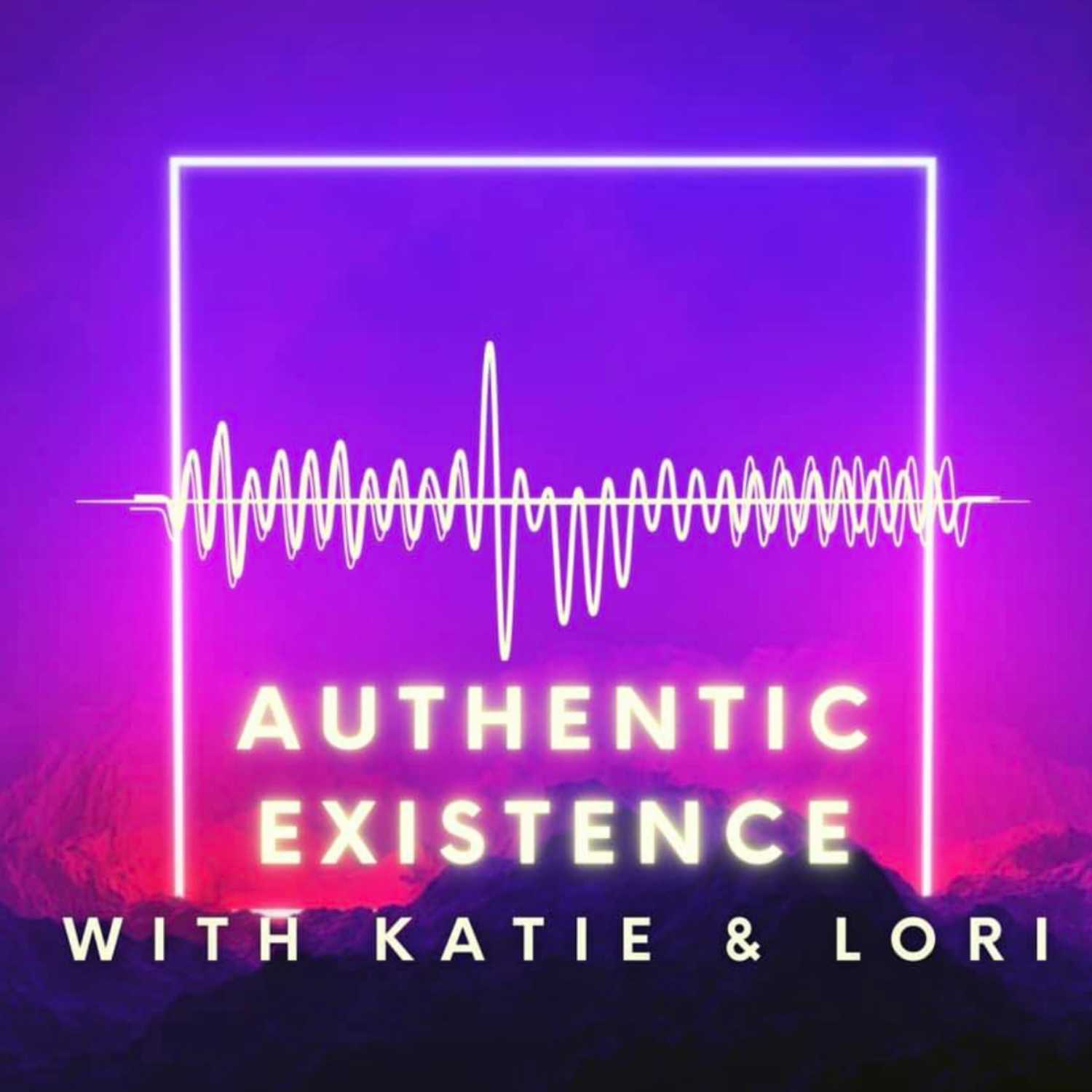 Authentic Existence with Katie and Lori Podcast