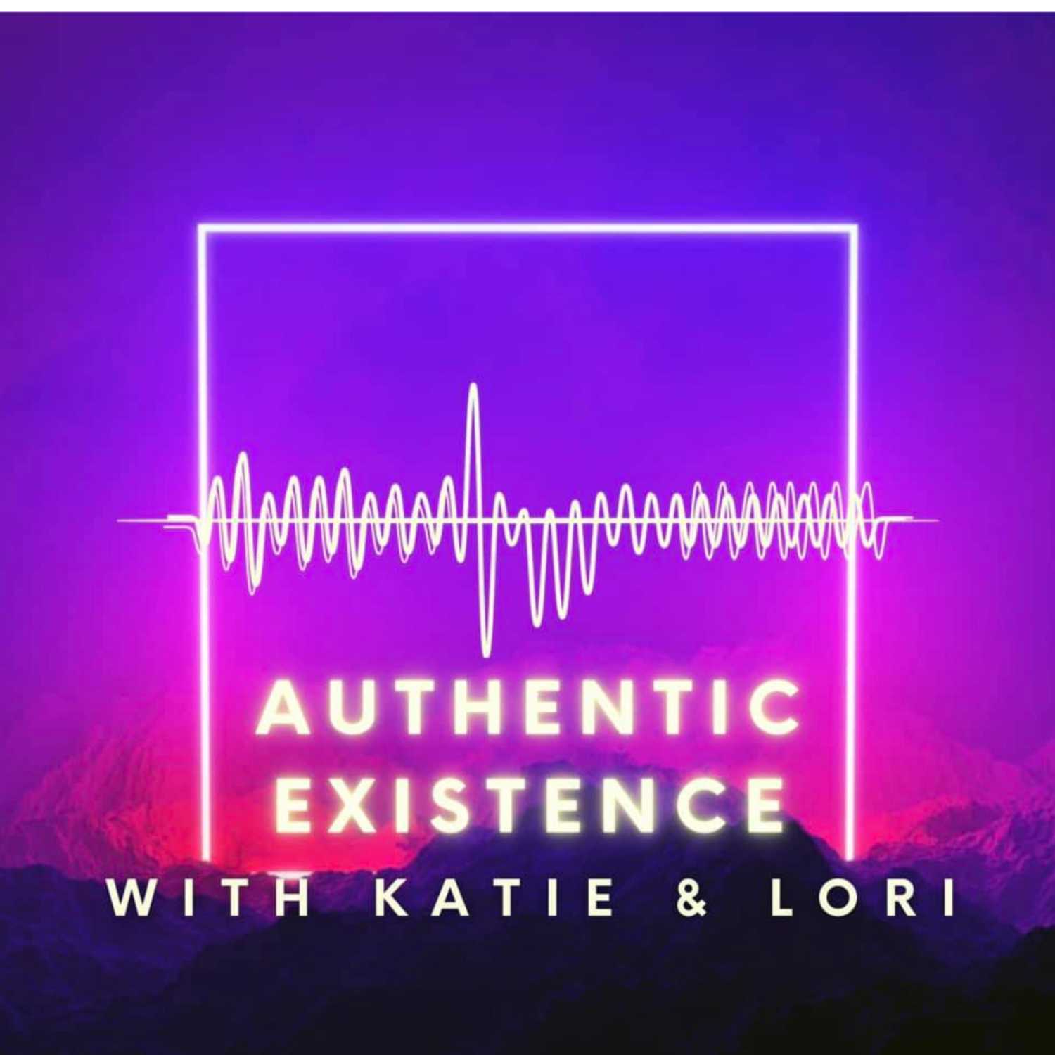 Authentic Existence with Katie and Lori Podcast