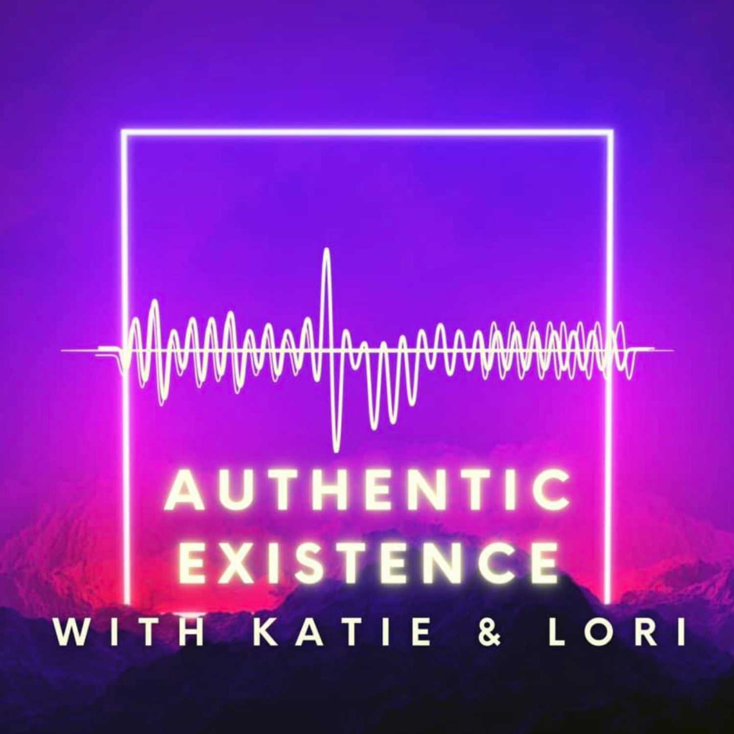 Authentic Existence with Katie and Lori Podcast