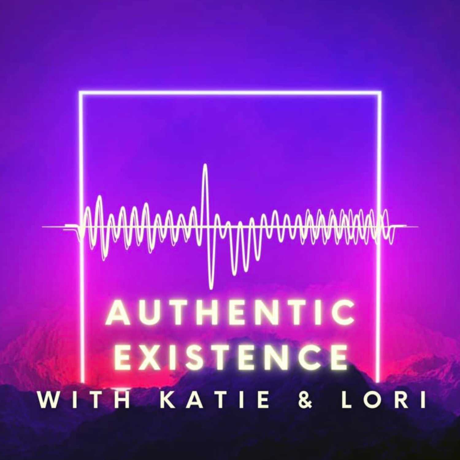 Authentic Existence with Katie and Lori Podcast