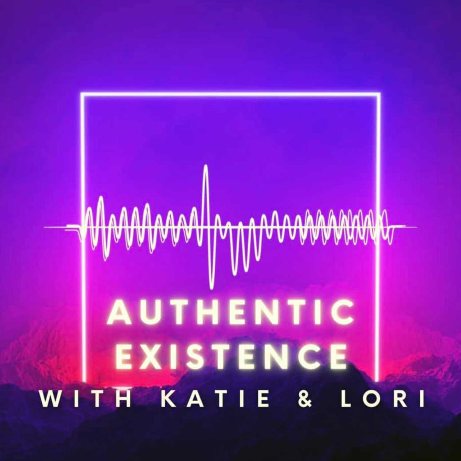 Authentic Existence with Katie and Lori Podcast