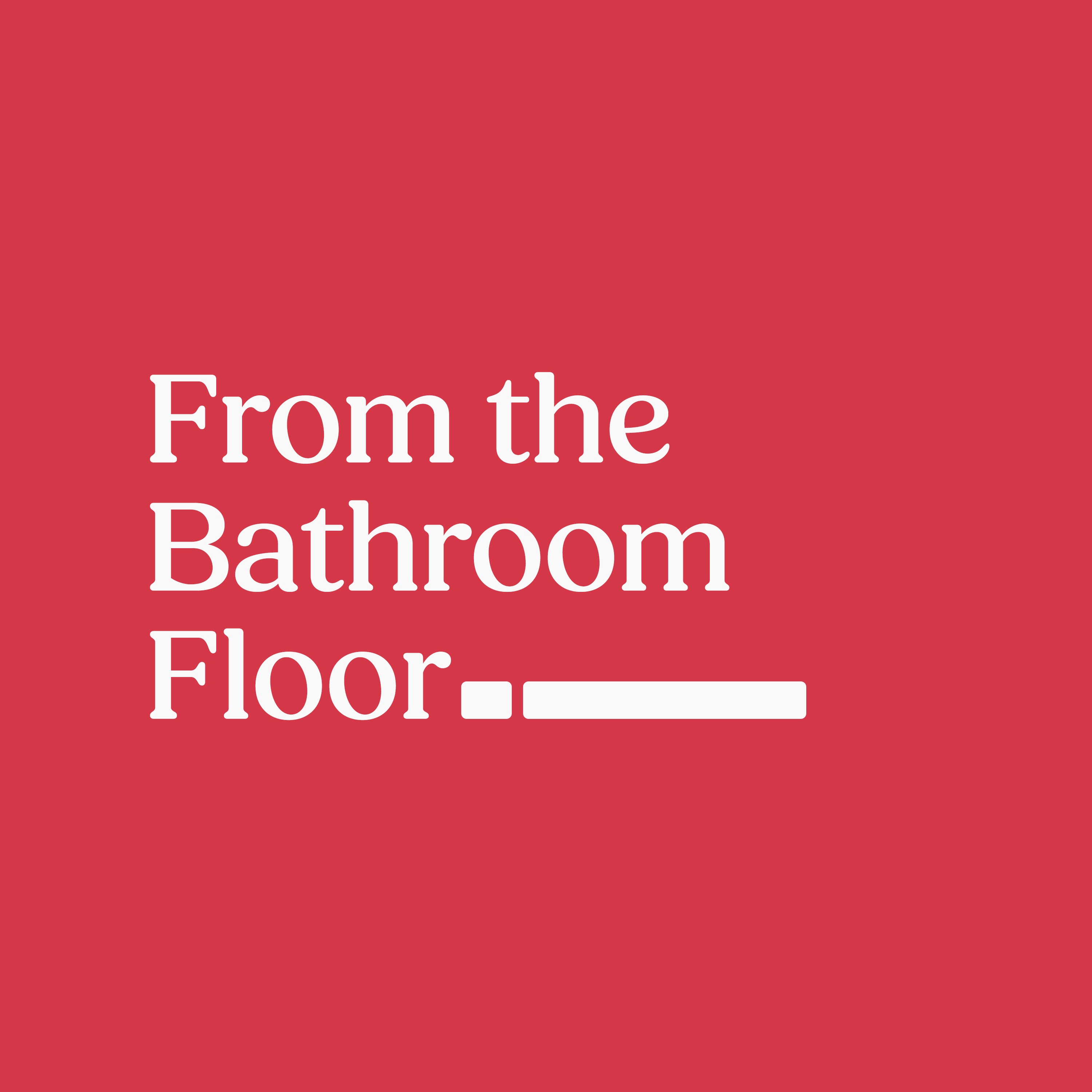 From the Bathroom Floor