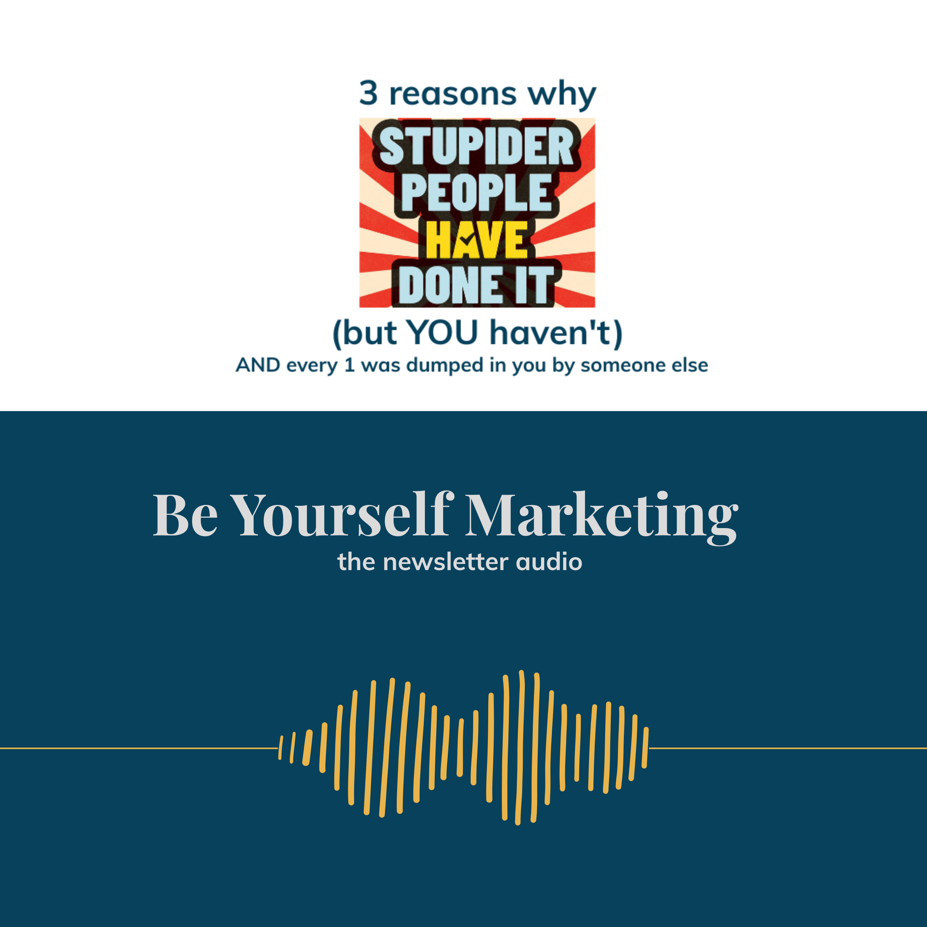 3 reasons why "Stupider People Have Done It" (but YOU haven't) AND every 1 was dumped in you by someone else ... [Be Yourself Marketing] episode artwork