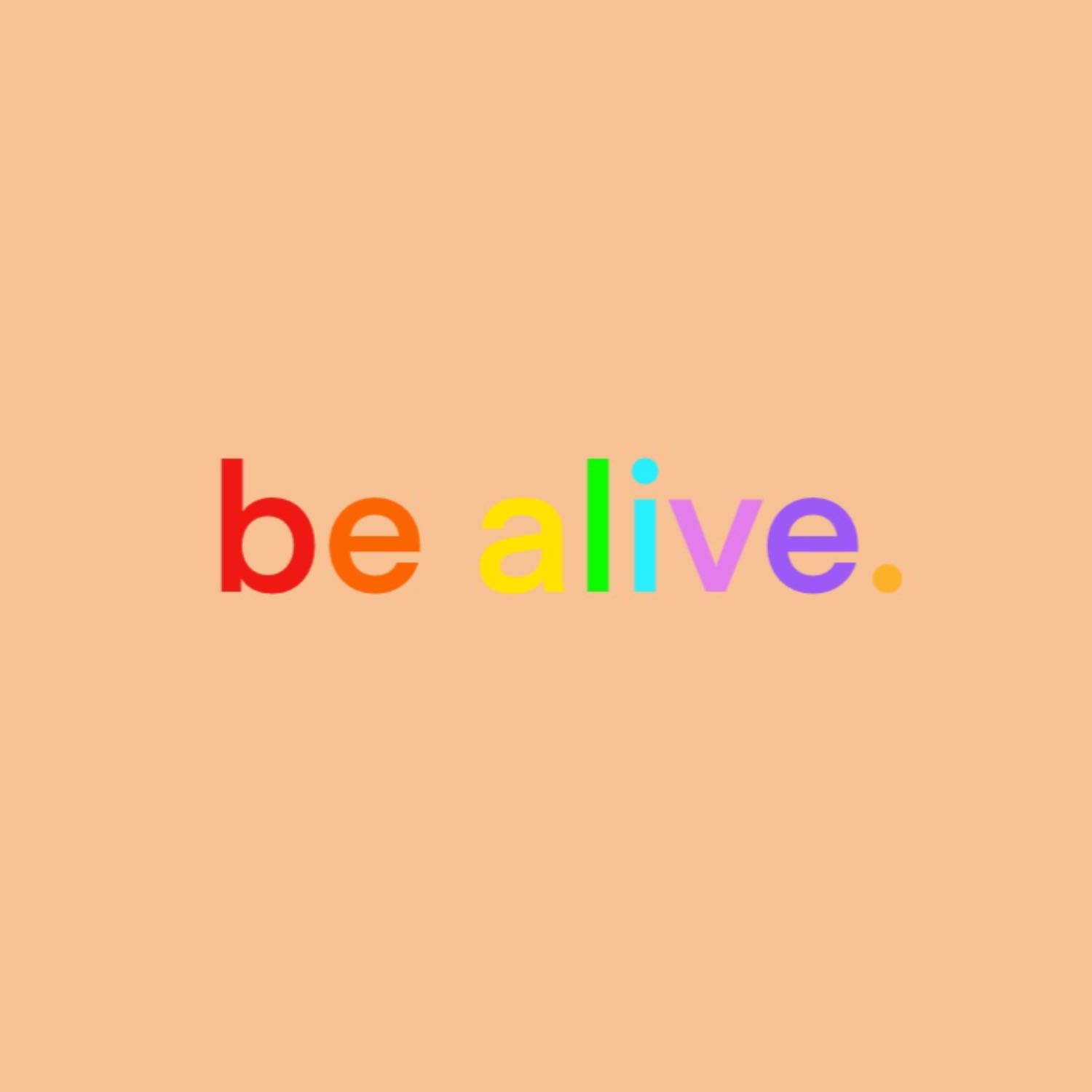 be alive.