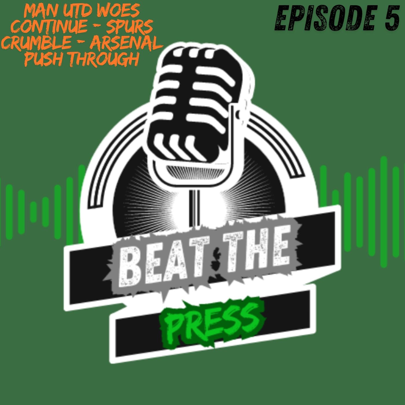 Beat The Press - Ep 5 - Man Utd Woes Continue - Spurs Crumble - Arsenal push through episode artwork