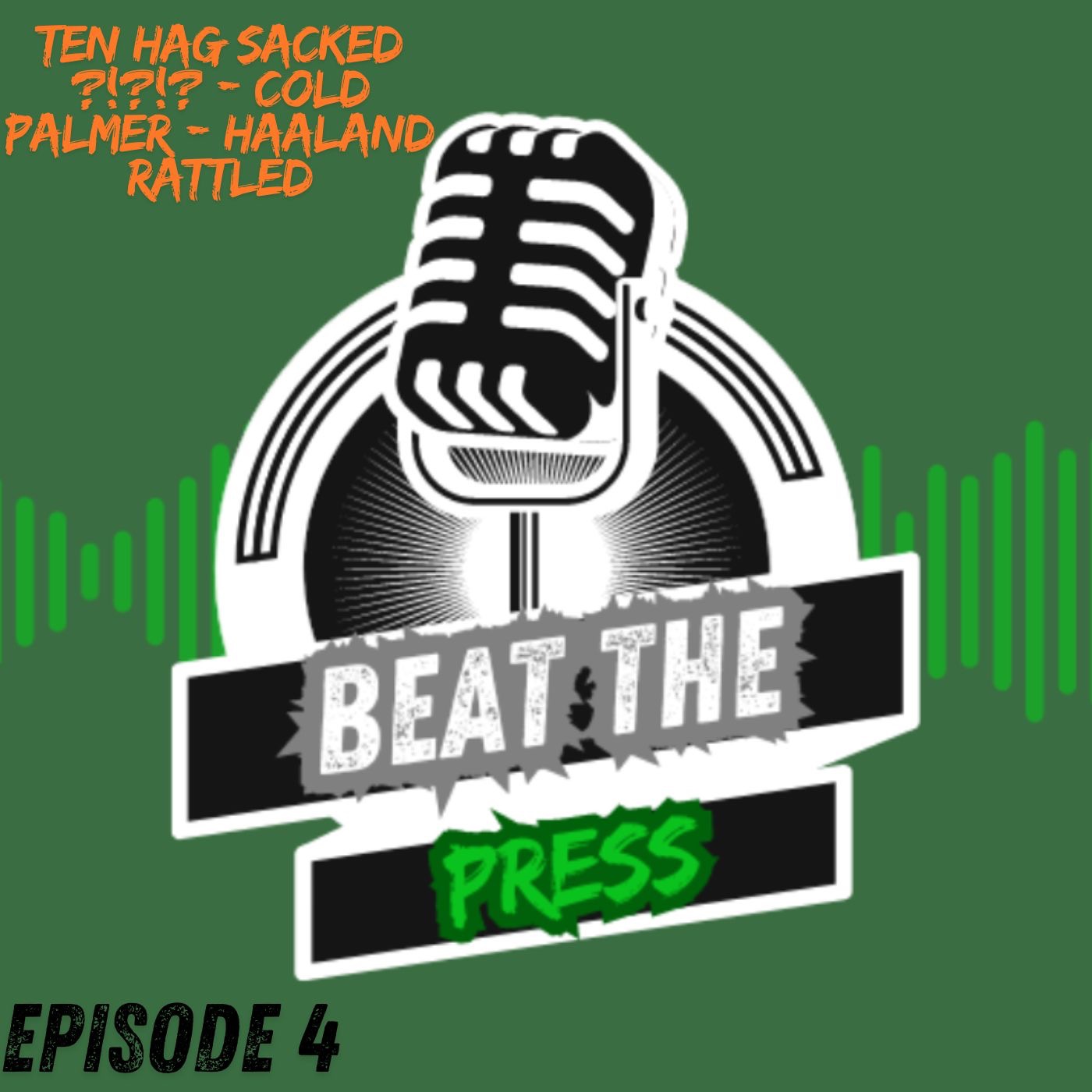 Beat The Press - Ep 4 - Ten Hag Sacked ?!?!? - Cold Palmer - Haaland Rattled episode artwork