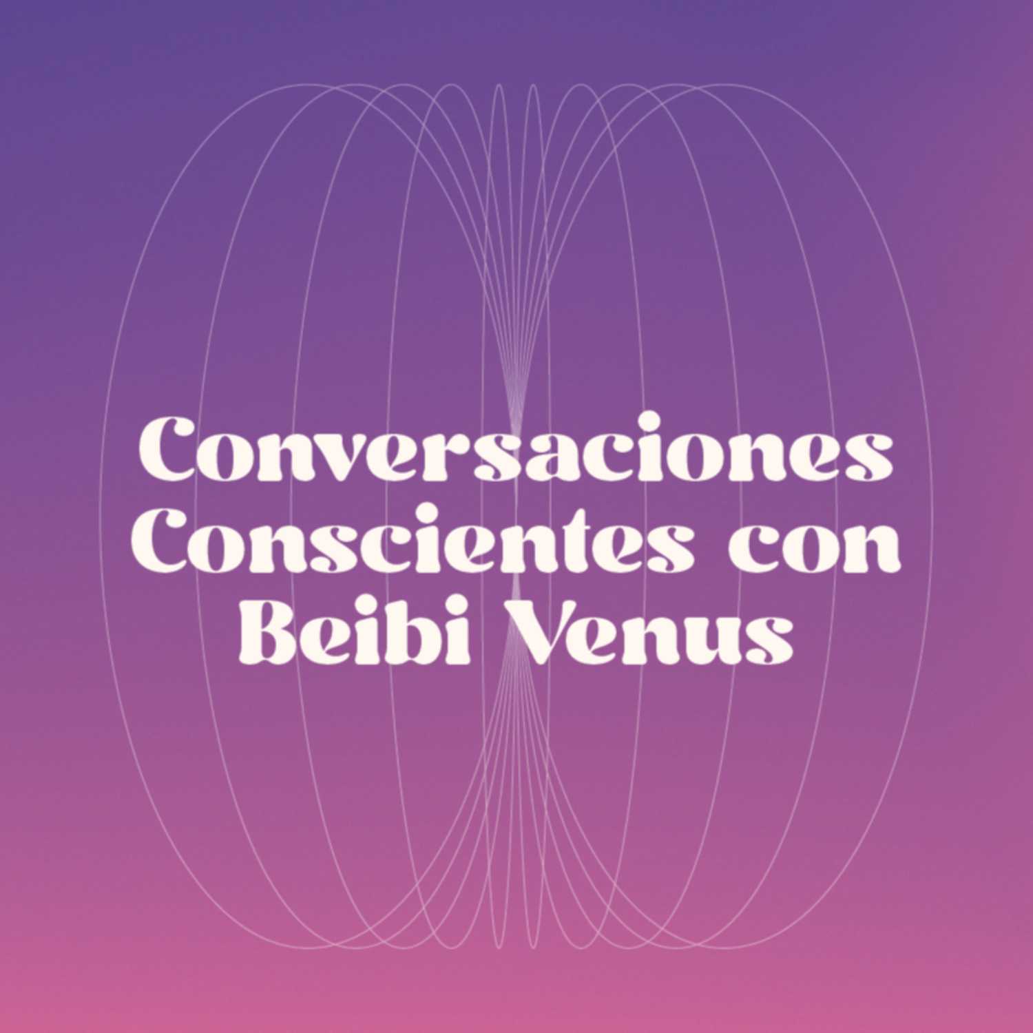 Conversaciones Conscientes con Beibi Venus