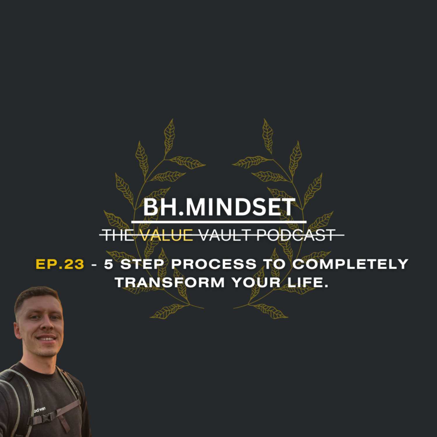 EP.23 - 5 STEP PROCESS TO COMPLETELY TRANSFORM YOUR LIFE. episode artwork