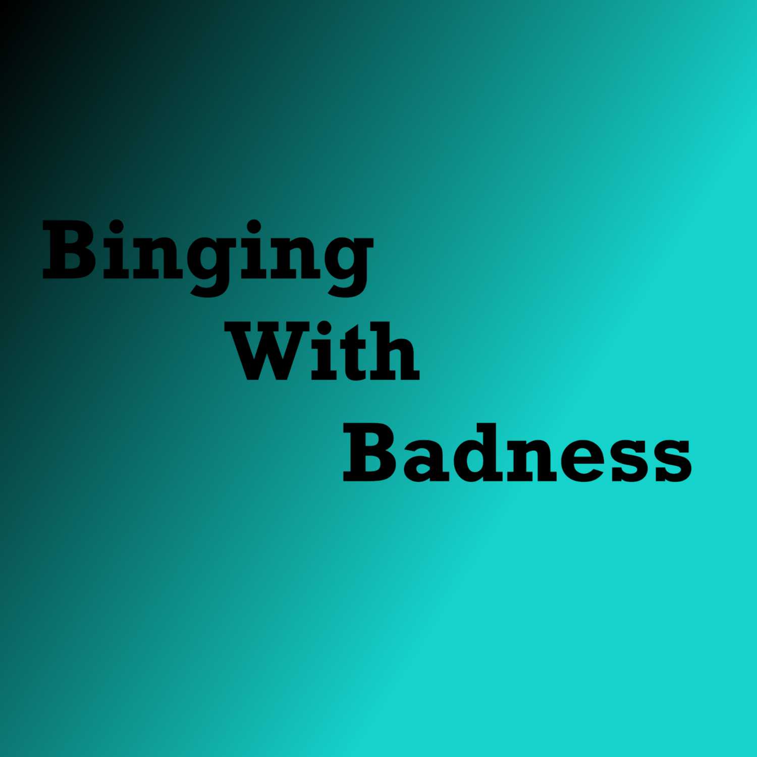 Binging with Badness.