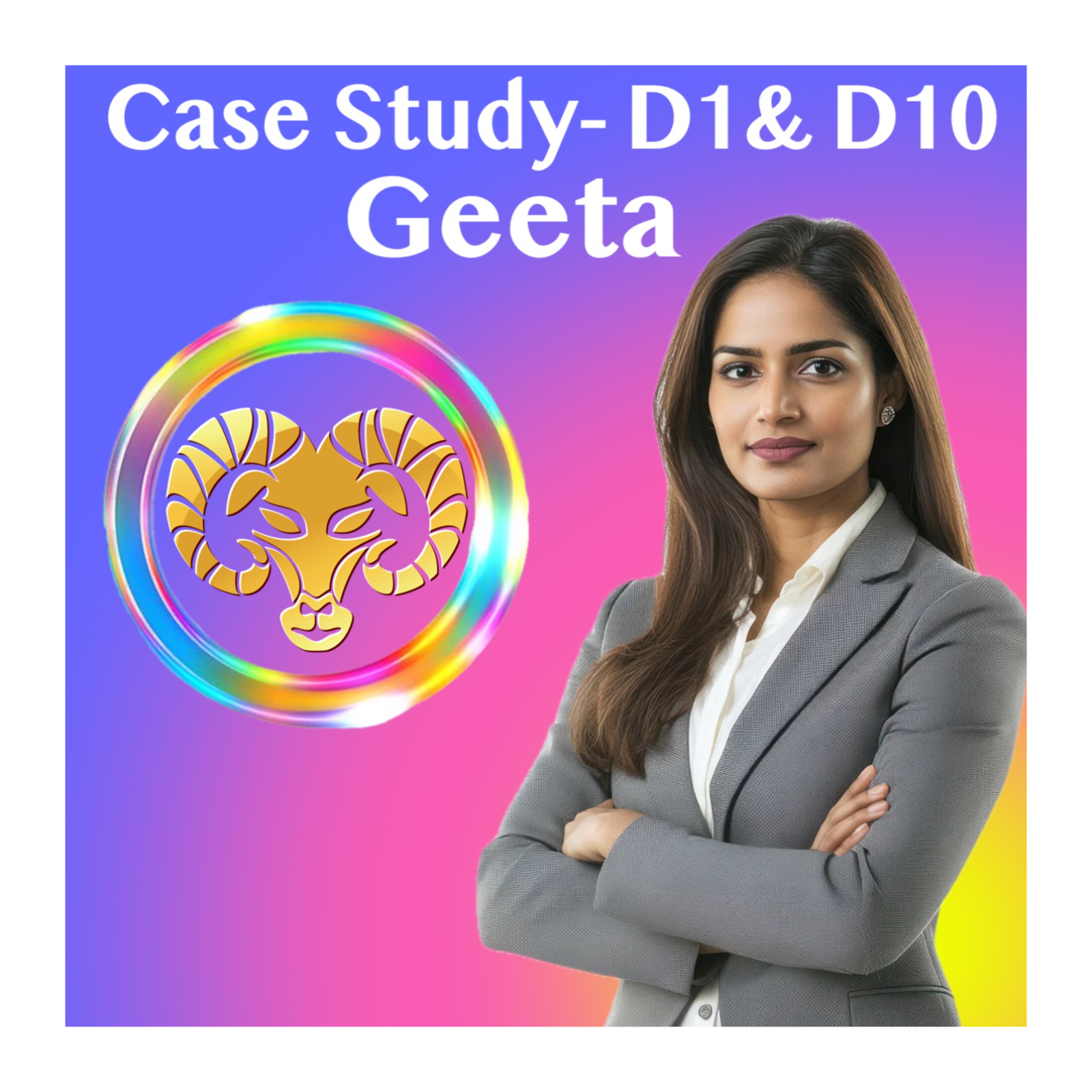 Career Case Studies- D1 & D10 Charts- Geeta, Aries Rising