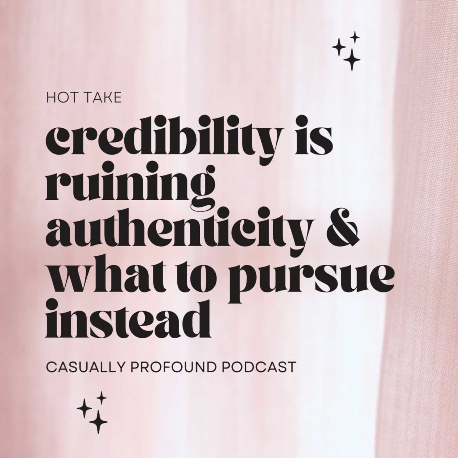HOT TAKE: Credibility is ruining authenticity and what to pursue instead.