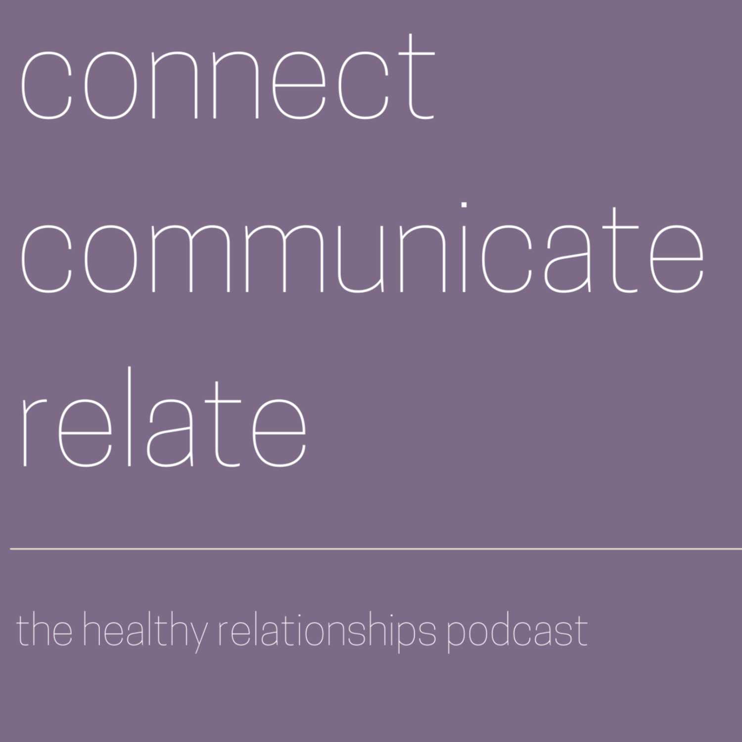 Connect Communicate Relate; the Podcast About Healthy Relationships 