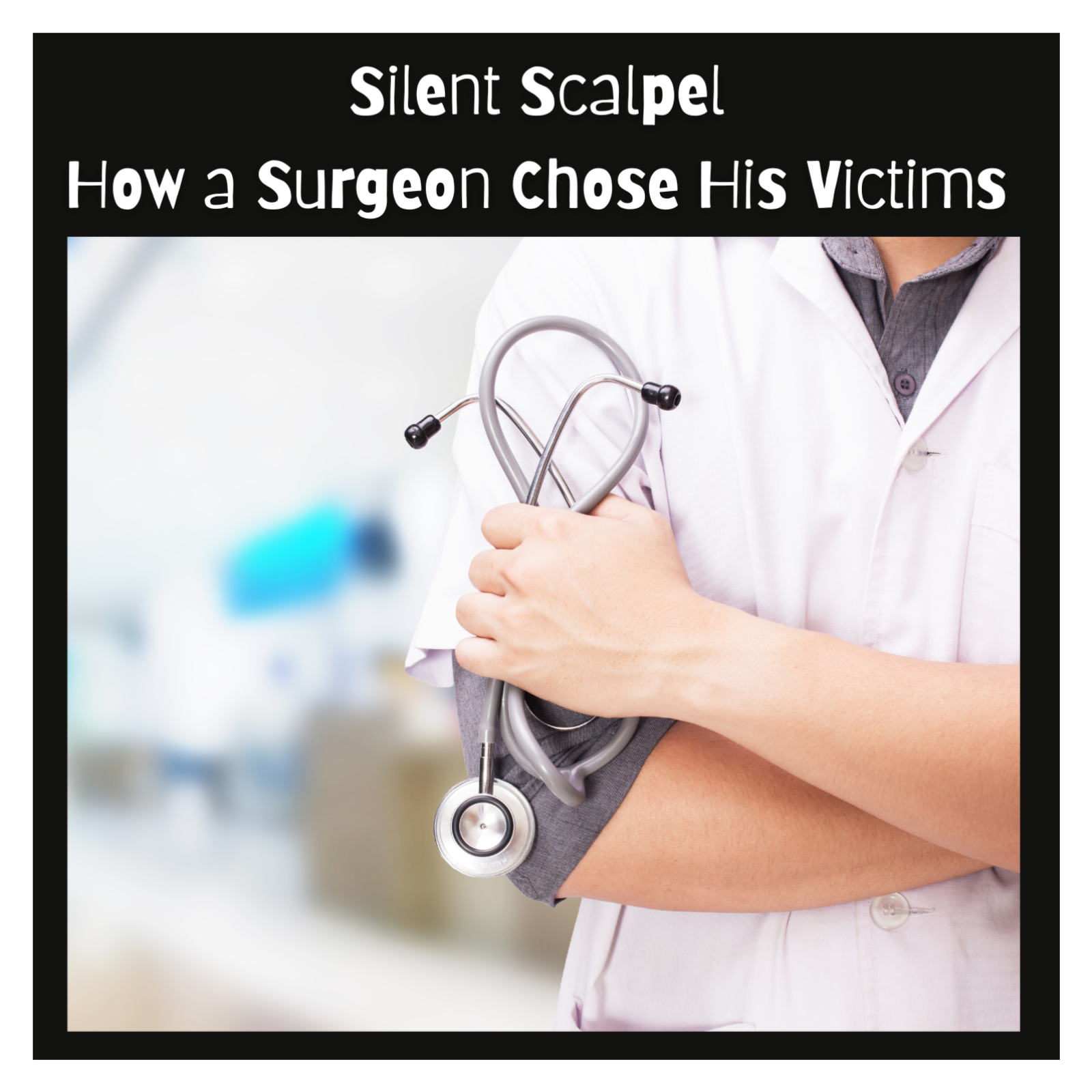 Silent Scalpel: How a Surgeon Chose His Victims
