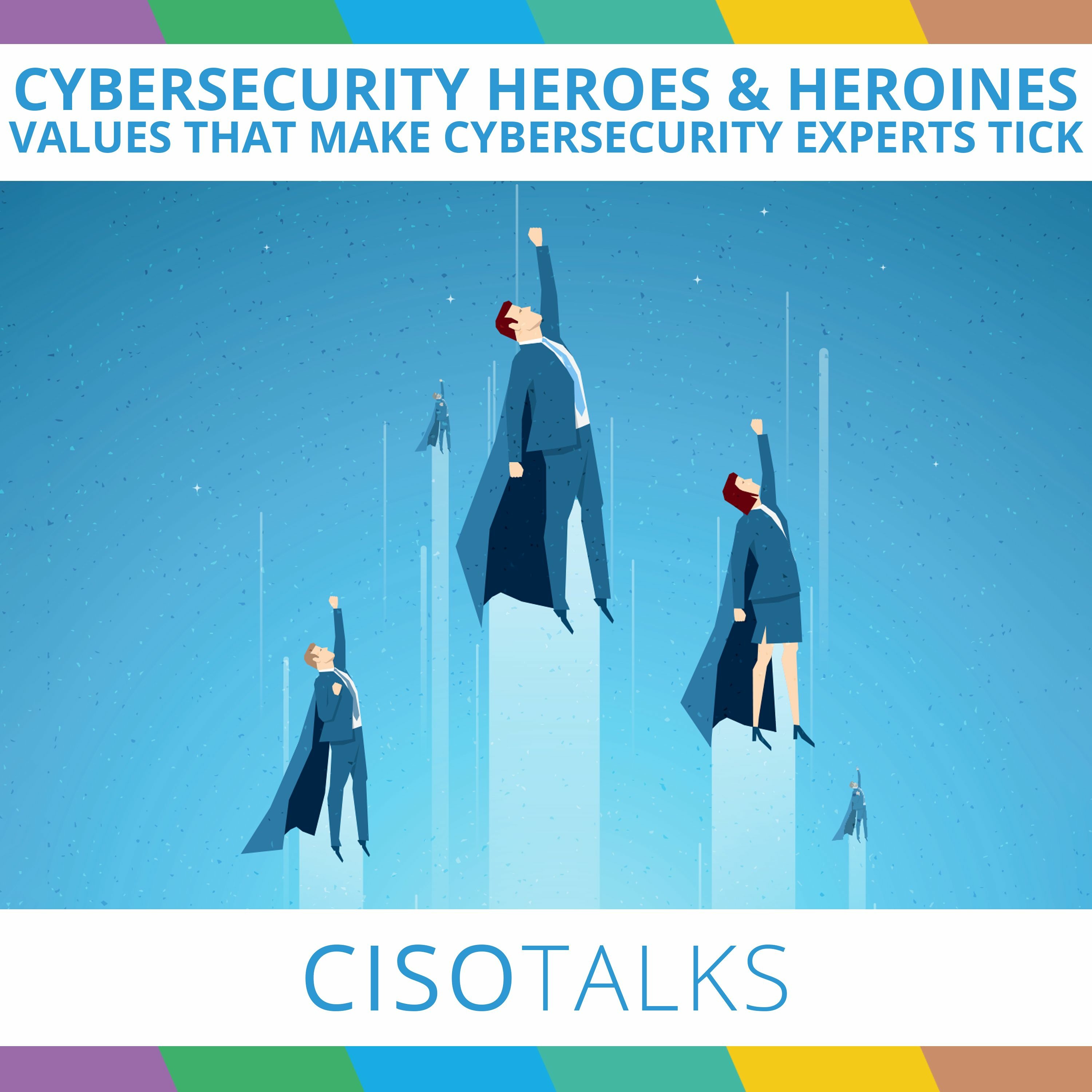 Cybersecurity Heroes & Heroines: The Values That Make Cybersecurity Experts Tick