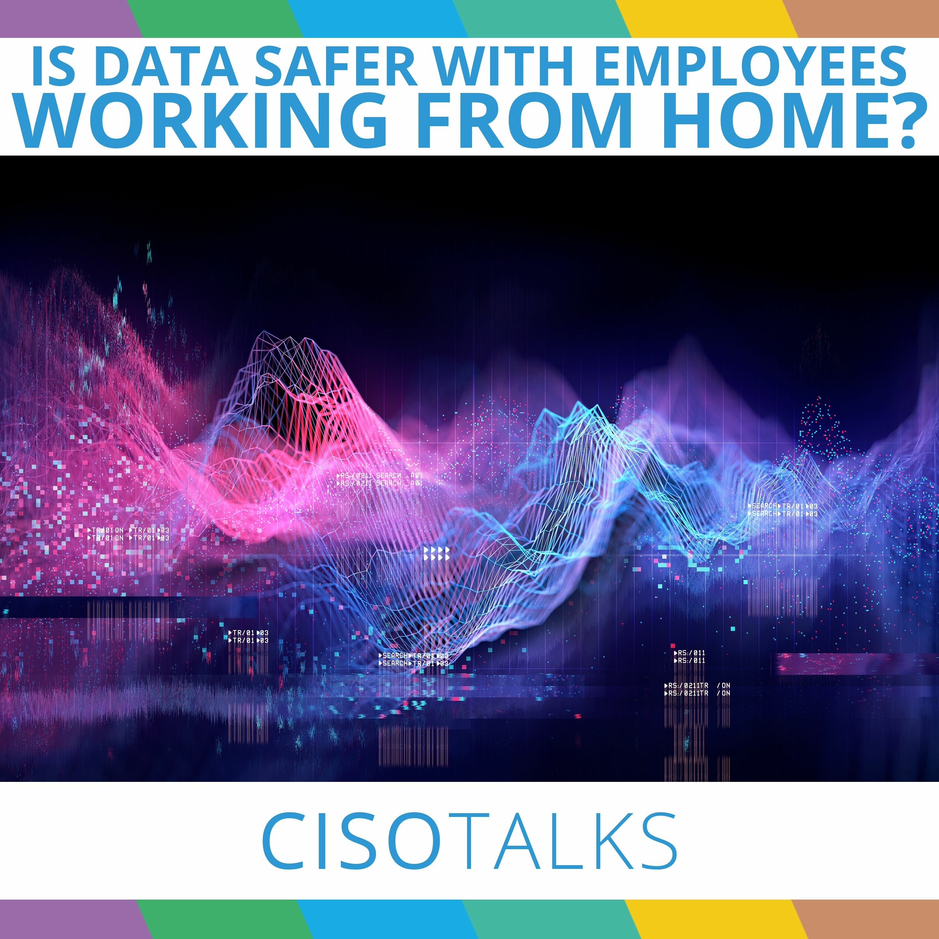 Is Your Data Safer When Employees Aren't Working From Home? | CISO Talks