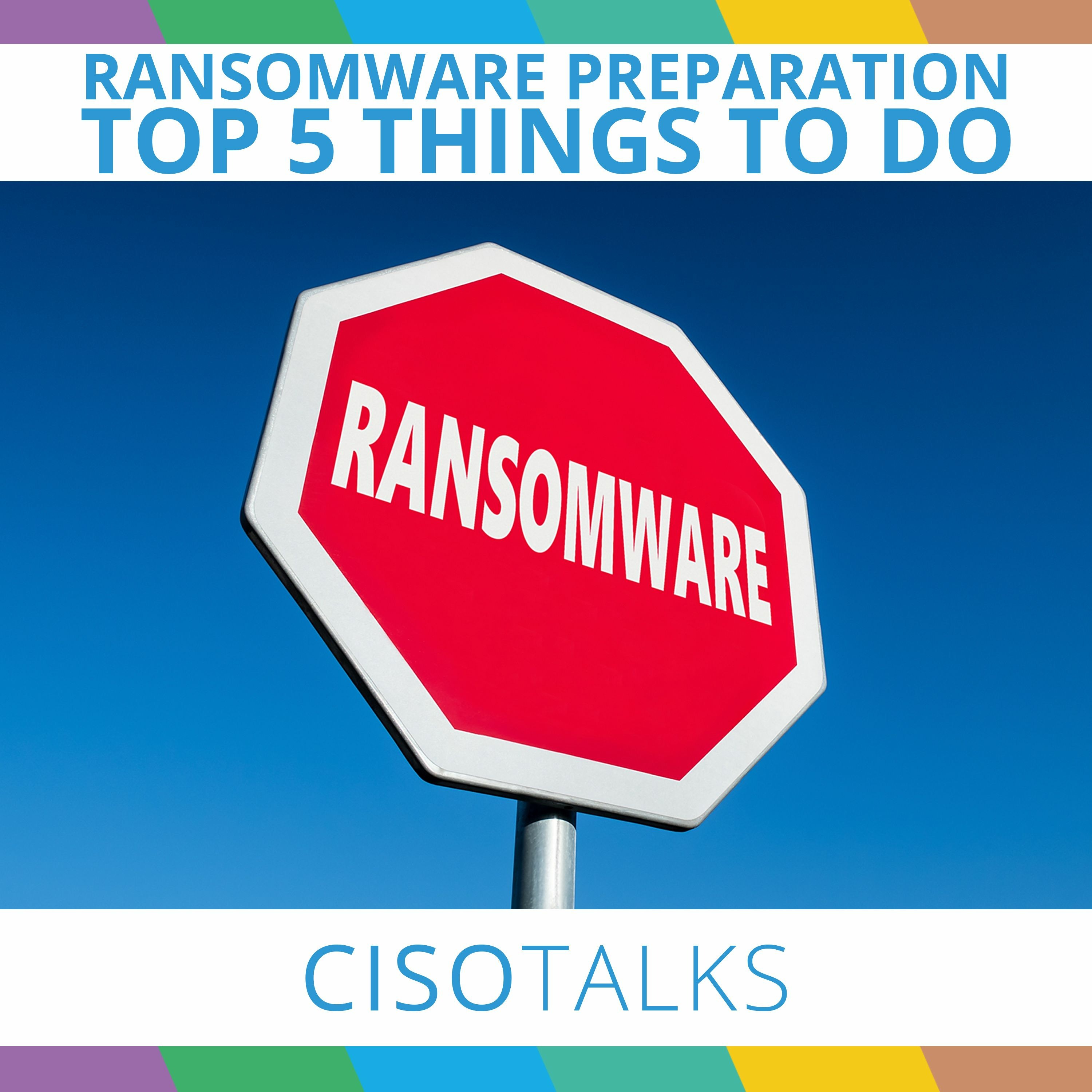 The TOP 5 Things You Should Do To Prepare For a Ransomware Attack | CISO Talks