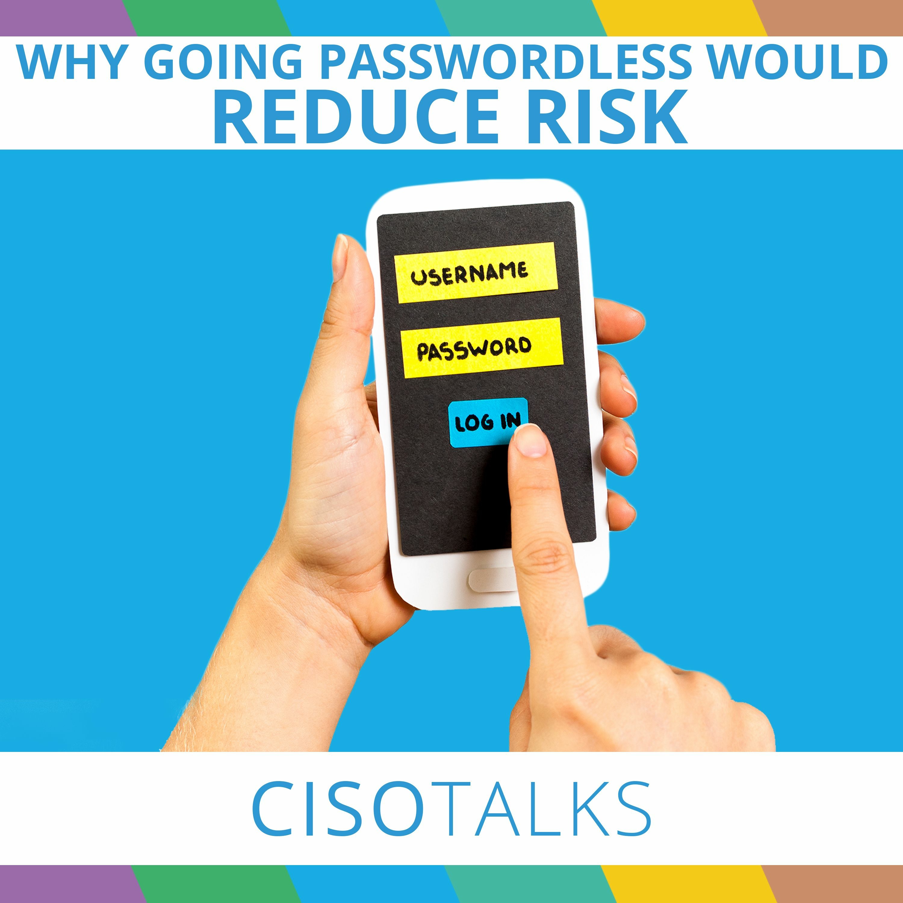 Why Going Passwordless Would Reduce Risk | CISO Talks