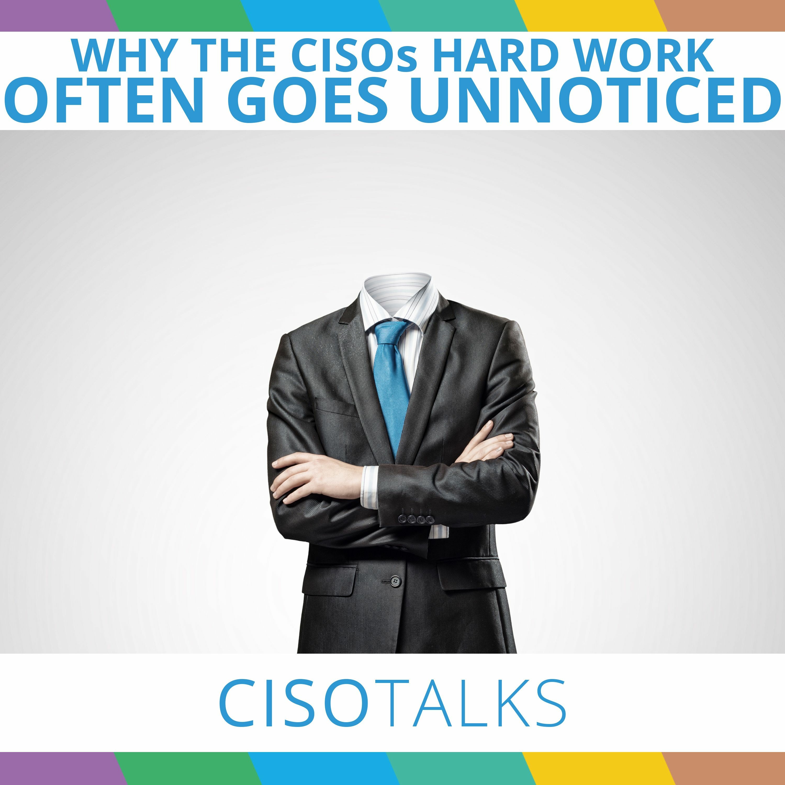 Why The CISOs Hard Work Often Goes Unnoticed | CISO Talks