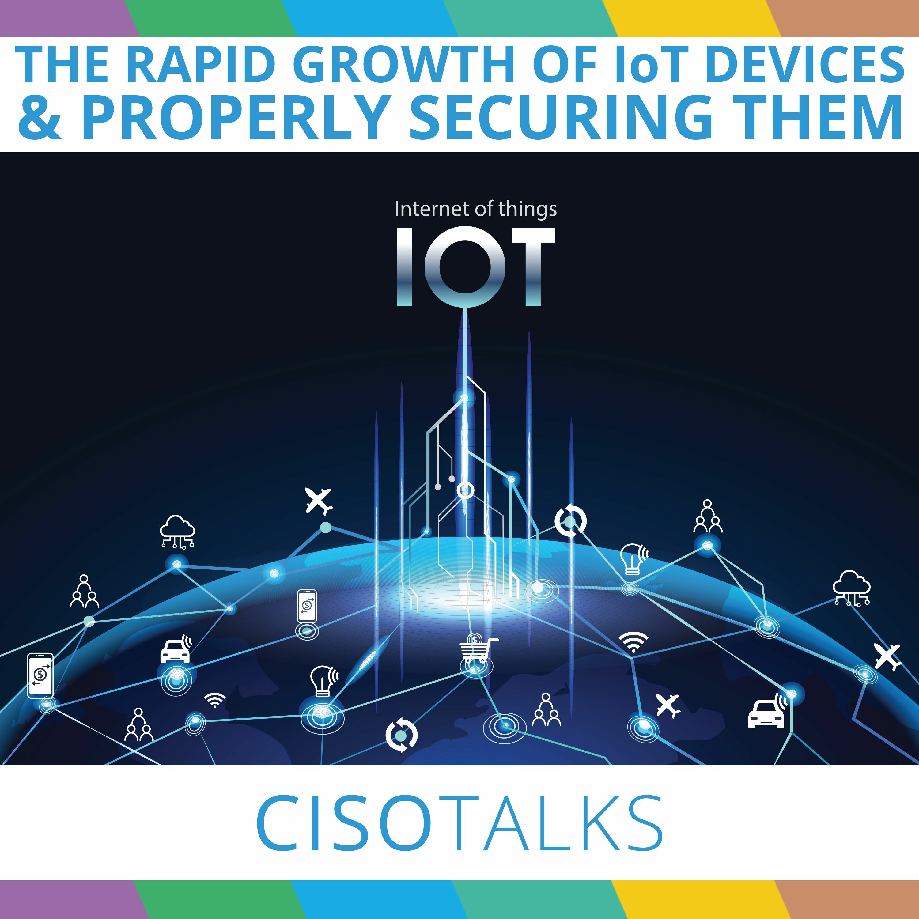 The Rapid Growth of IoT Devices and Properly Securing Them | CISO Talks