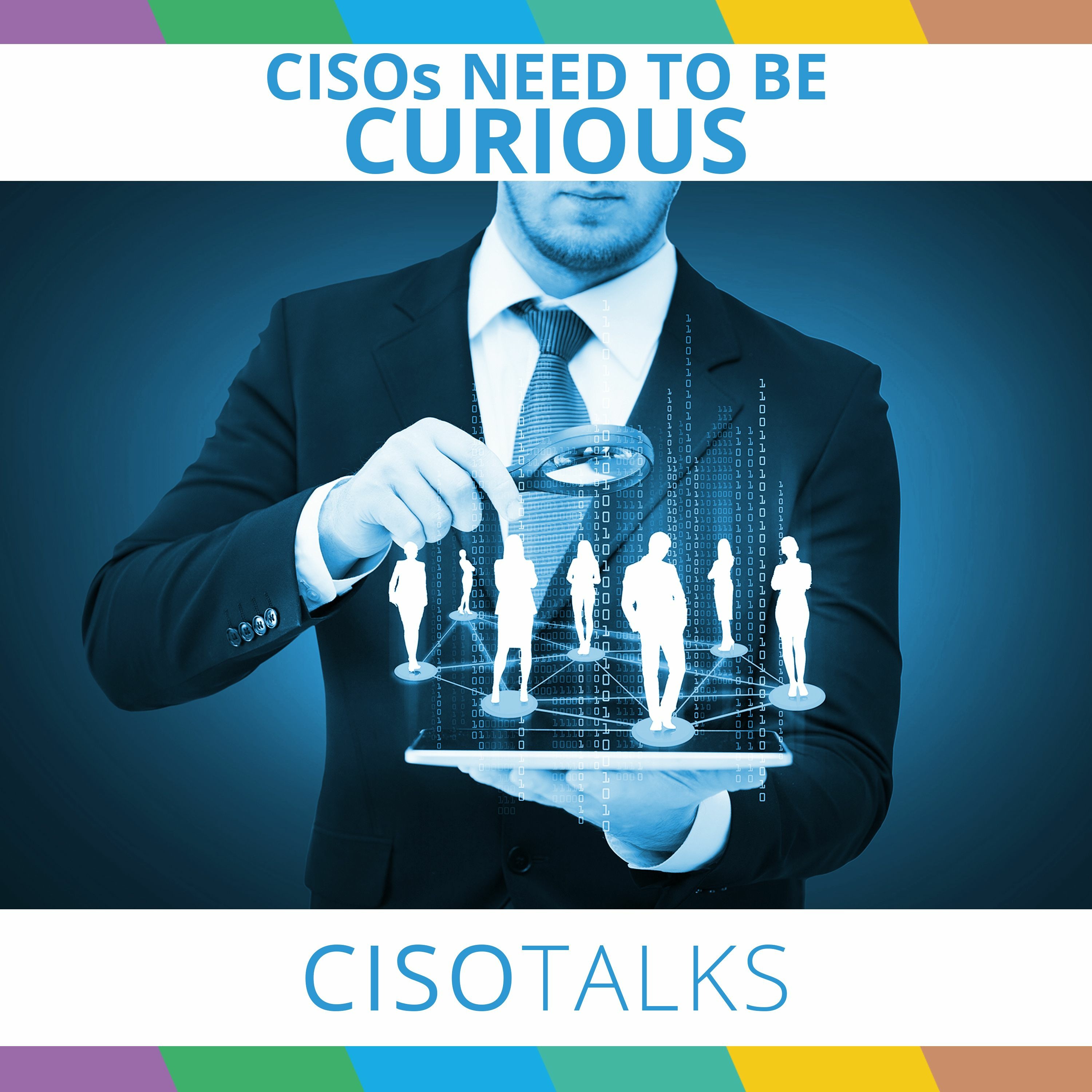 CISOs Need to Be Curious | CISO Talks