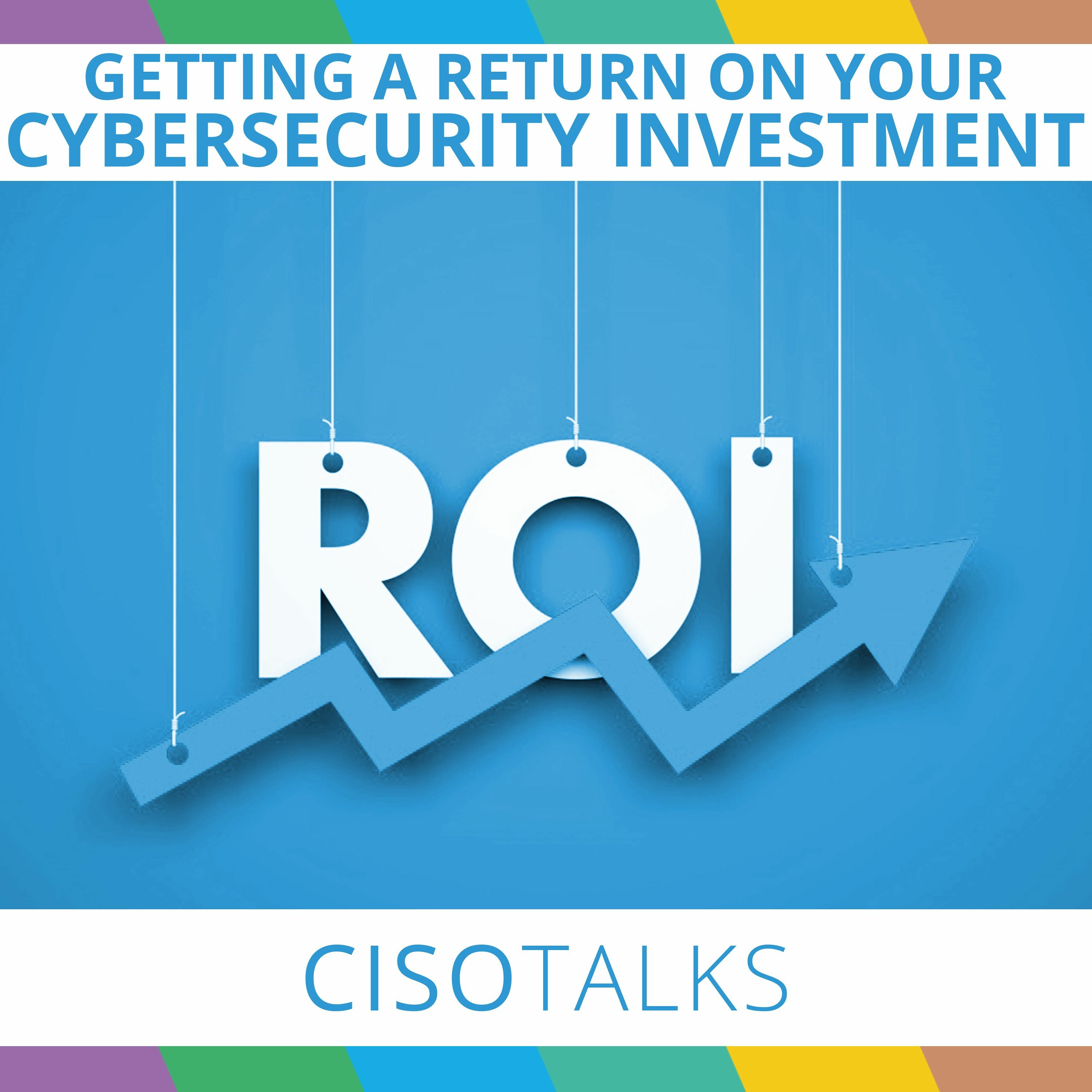 Getting a Return on Your Cybersecurity Investment | CISO Talks