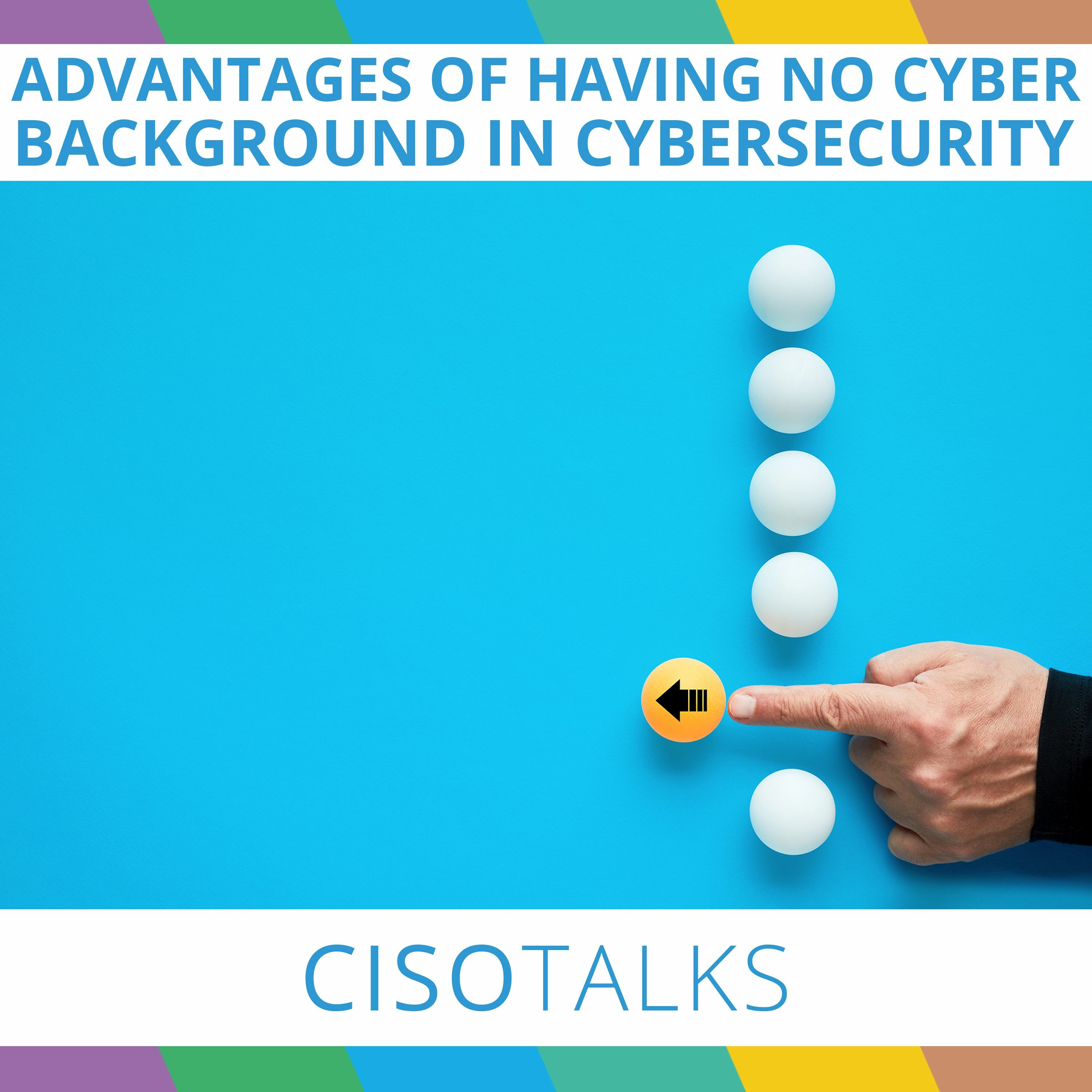 Advantages of Being in Cybersecurity Without a Cyber Background | CISO Talks