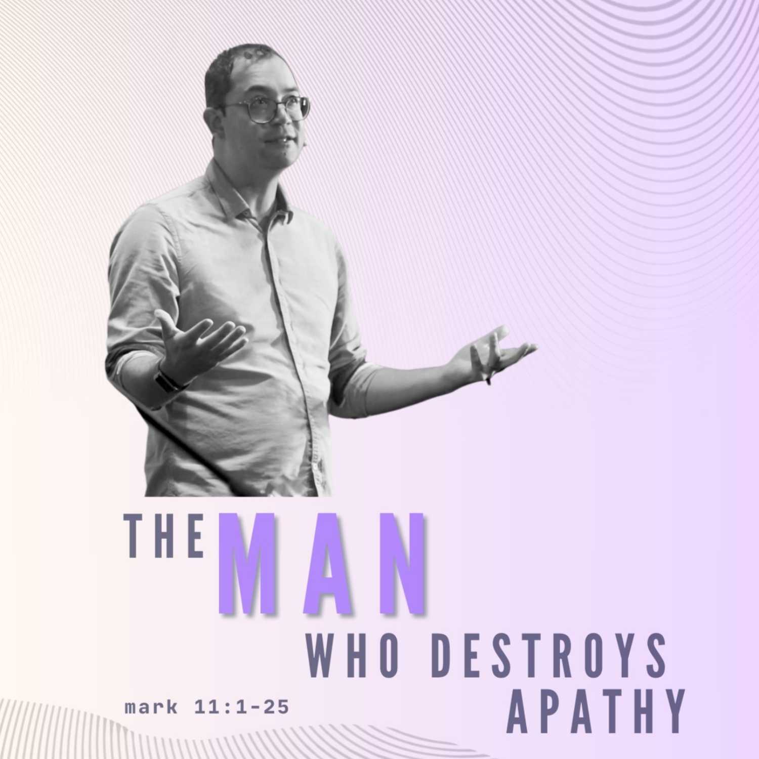 The Man Who Destroys Apathy - Mark 11:1-25 episode artwork