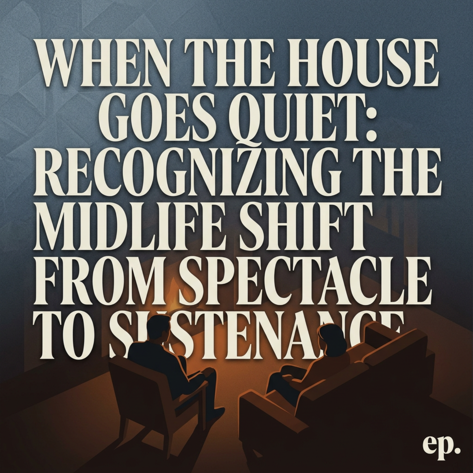 When the House Goes Quiet: Recognizing the Midlife Shift from Spectacle to Sustenance episode artwork