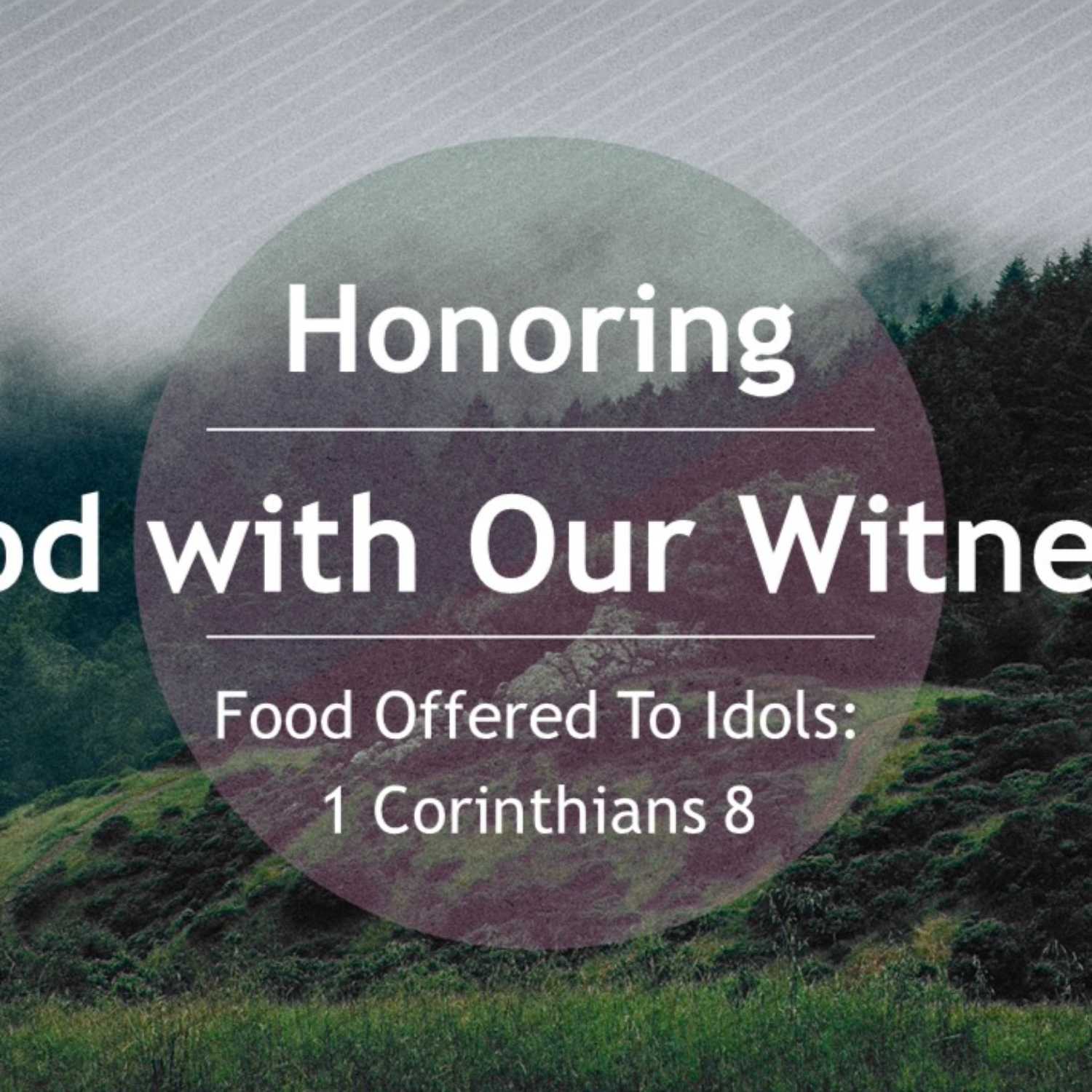 1 Corinthians 8 - “Honoring God with Our Witness": Food Offered To Idols 1 Corinthians 8 - “Honoring God with Our Witness": Food Offered To Idols