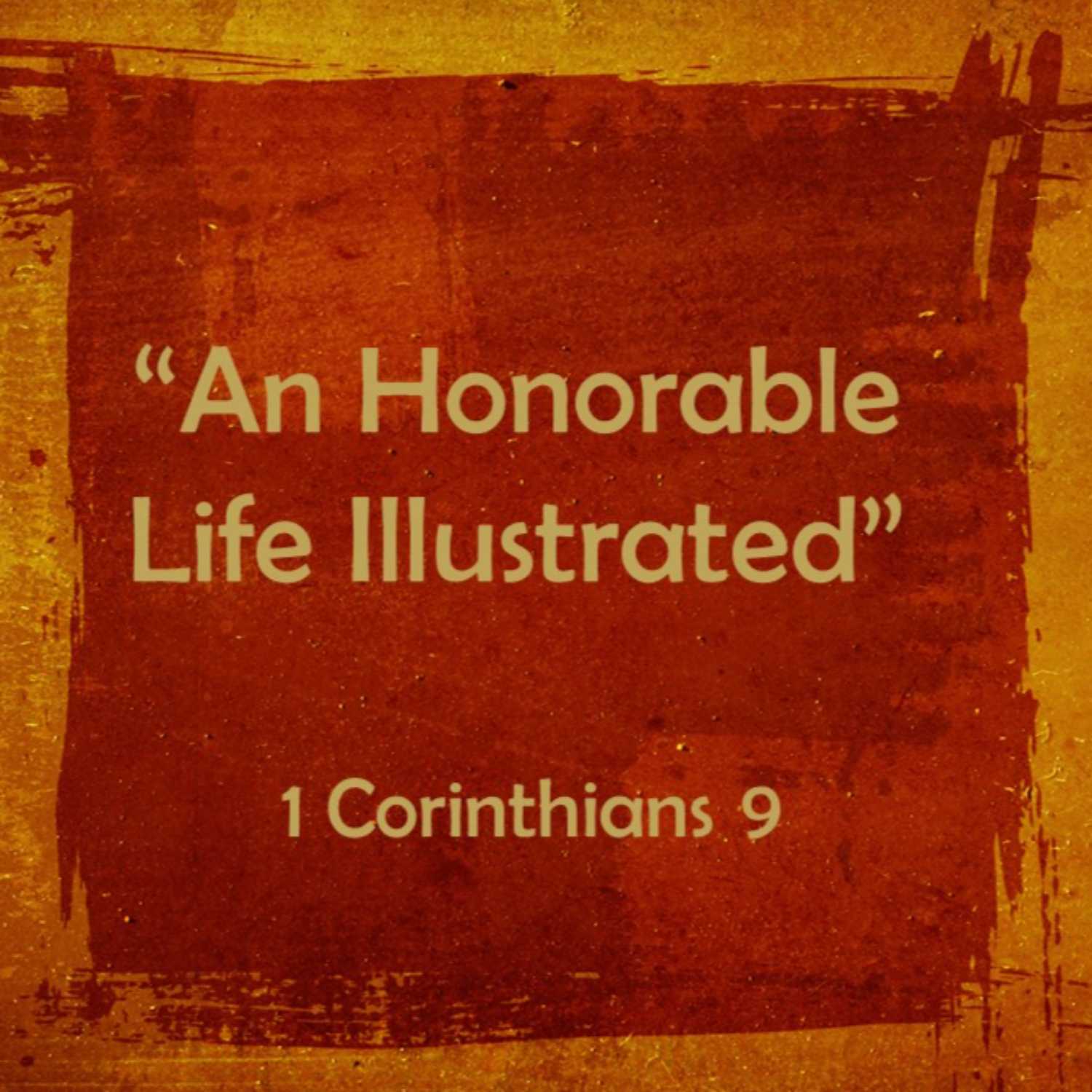 1 Corinthians 9 - “An Honorable Life Illustrated" 1 Corinthians 9 - “An Honorable Life Illustrated"
