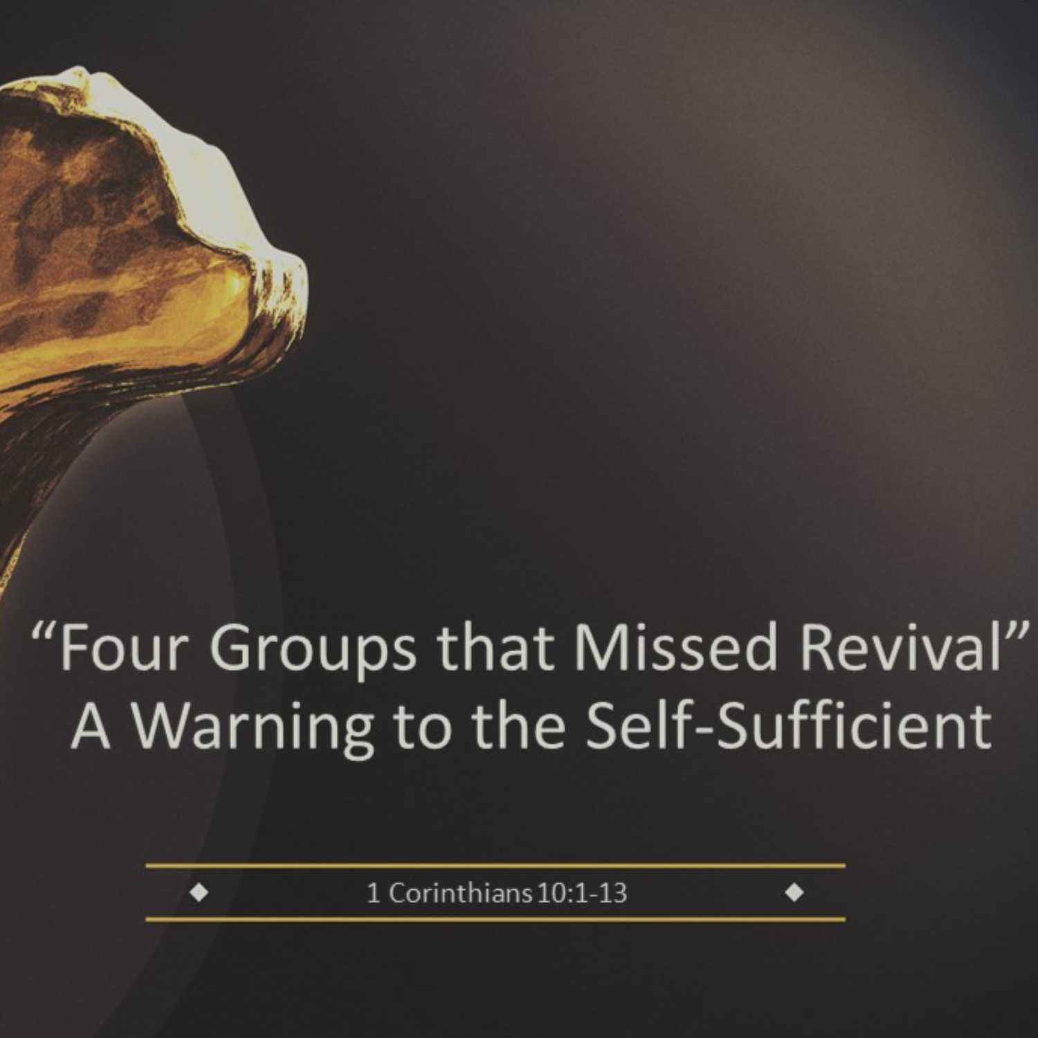 1 Corinthians 10 - “Four Groups that Missed Revival” A Warning to the Self-Sufficient Pt2 1 Corinthians 10 - “Four Groups that Missed Revival” A Warning to the Self-Sufficient Pt2