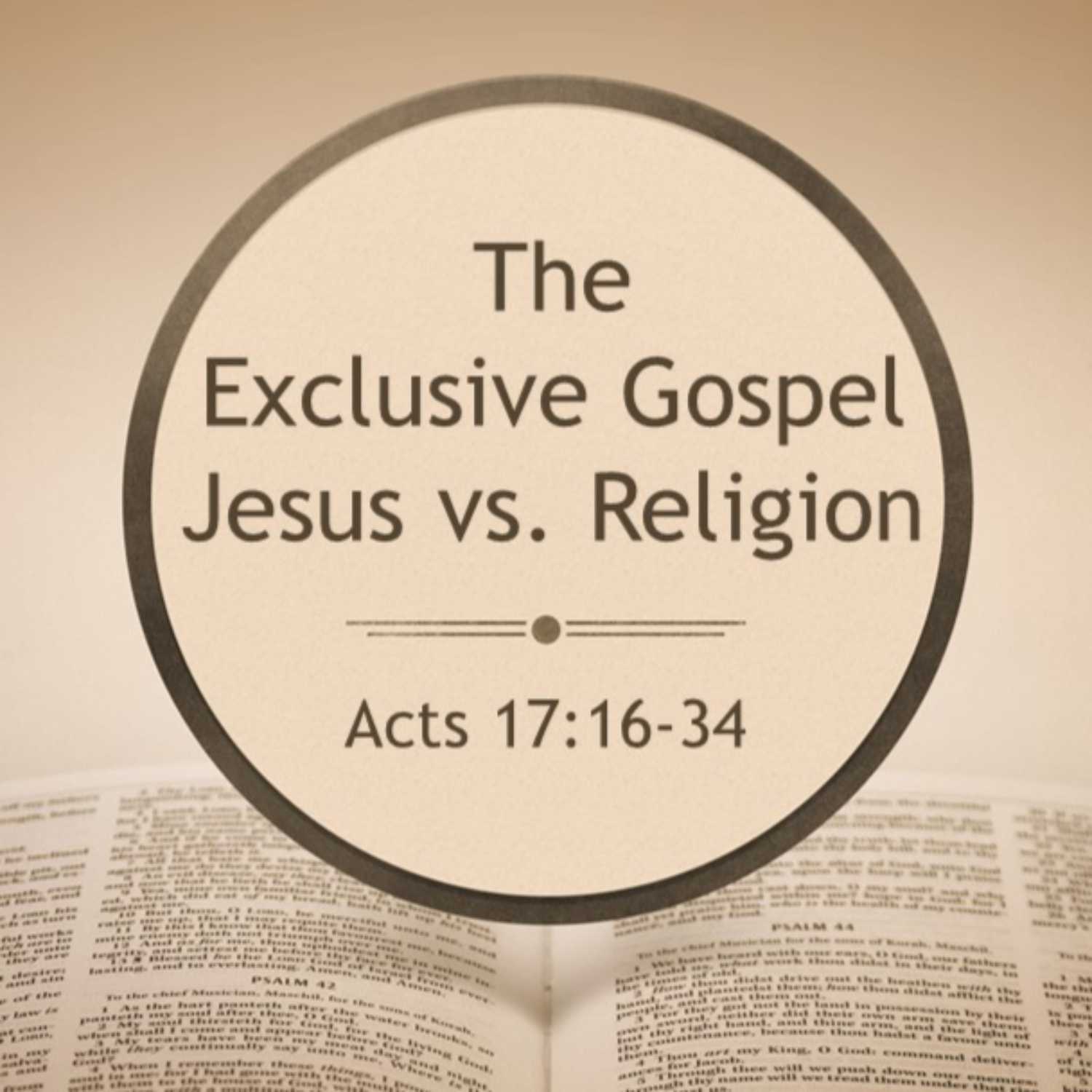 “The Exclusive Gospel” Jesus vs. Religion Acts 17:16-34 “The Exclusive Gospel” Jesus vs. Religion Acts 17:16-34