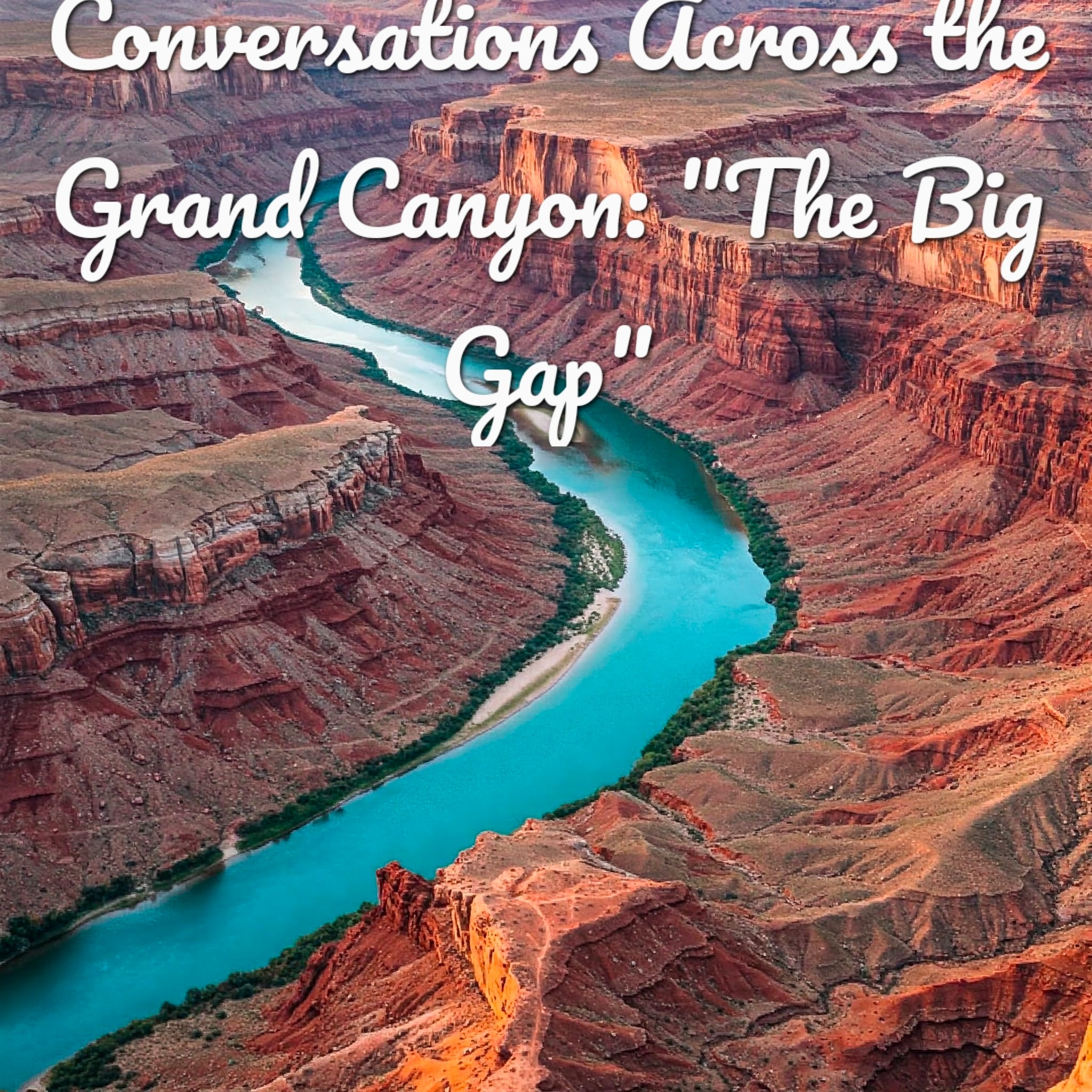 Conversations Across the Grand Canyon: aka "The Big Gap"