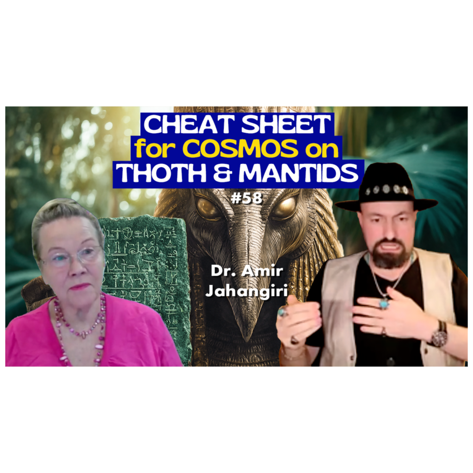 EP58-CHEAT SHEET for COSMOS: THOTH/HERMES, MANTIDS & LOST LAWS, by creator, Dr. Amir Jahangiri