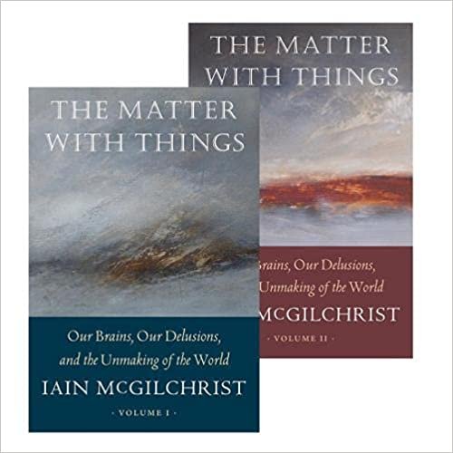 The Matter With Things: Our Brains, Our Delusions & the Unmaking of the World - DR. IAIN McGILCHRIST - Highlights