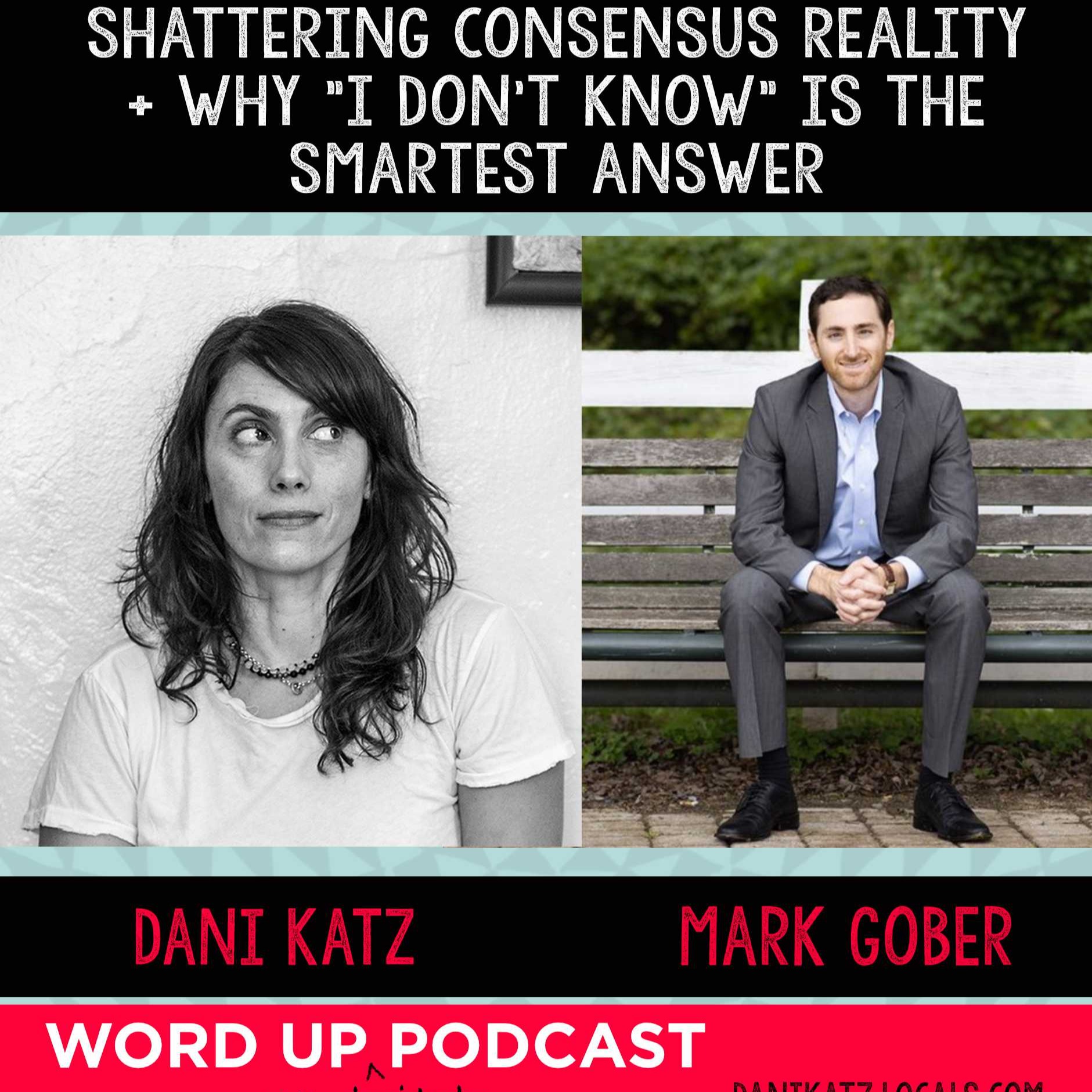 Shattering Consensus Reality + Why ‘I Don’t Know’ is the Smartest Answer with Mark Gober