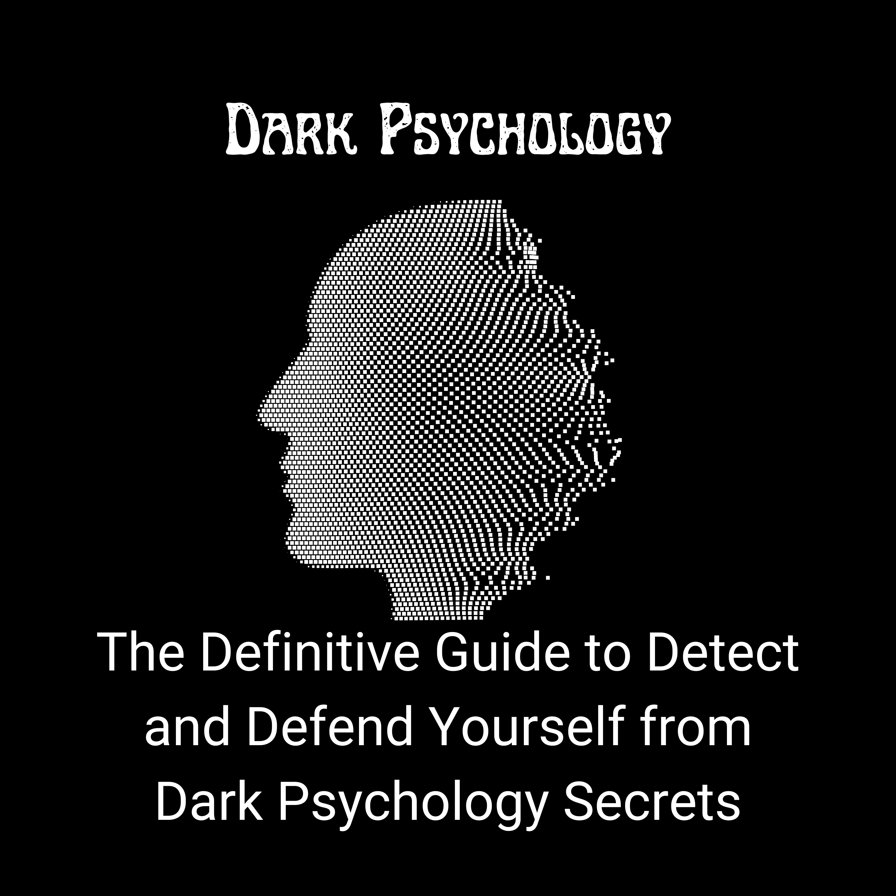 Dark Psychology: The Definitive Guide to Detect and Defend Yourself from Dark Psychology Secrets