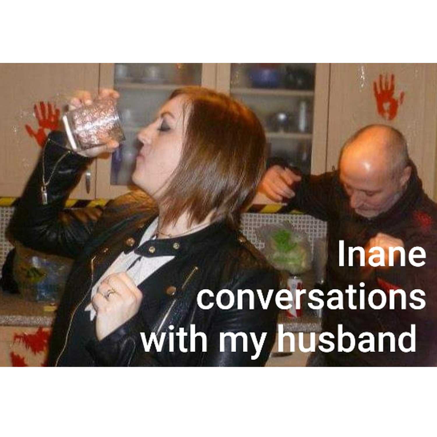 Inane conversations with my husband