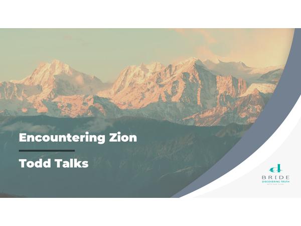 Todd Talks – Encountering Zion Part 12