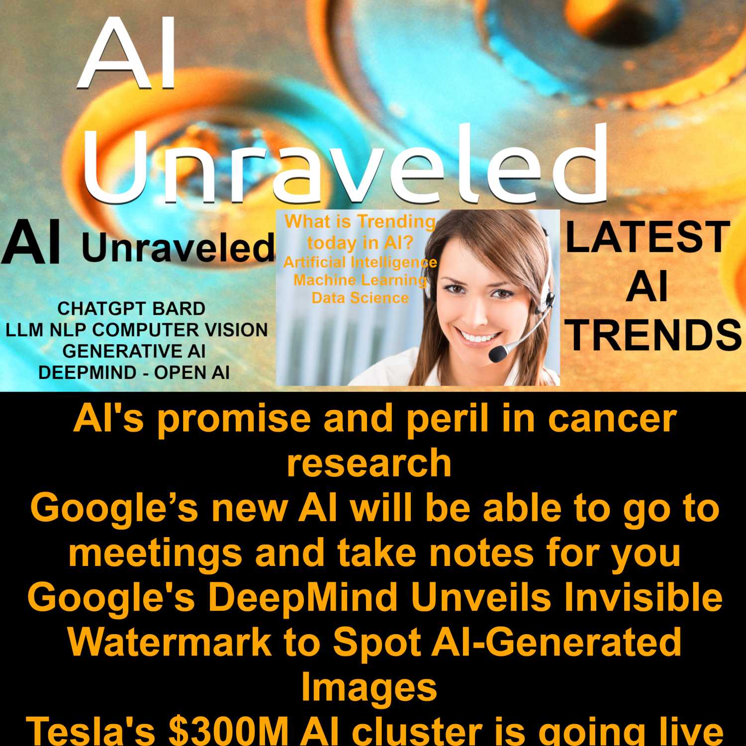 AI's promise and peril in cancer research; Google’s new AI will be able to go to meetings and take notes for you, Google's DeepMind Unveils Invisible Watermark to Spot AI-Generated Images; Tesla's $300M AI cluster is going live