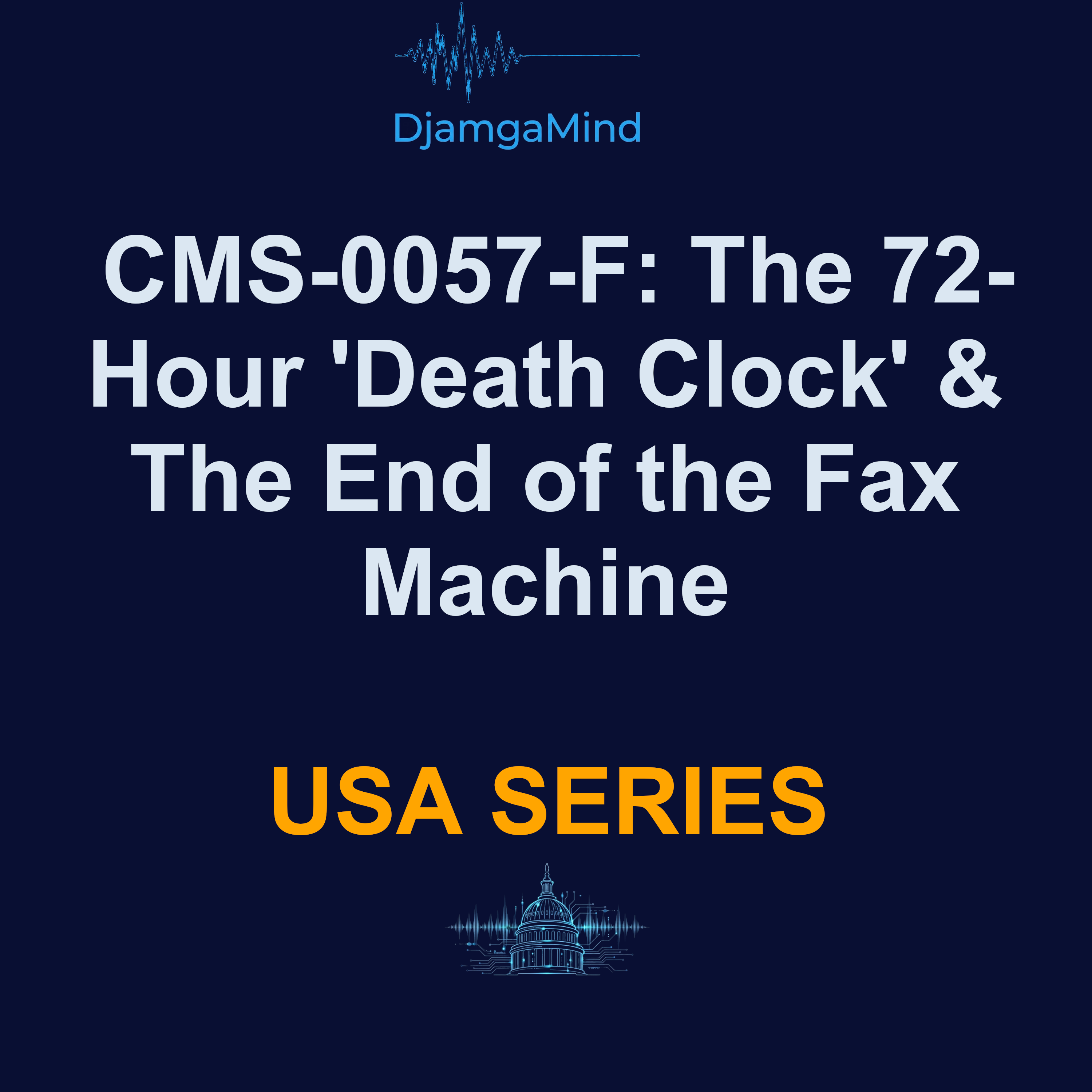 Health Intelligence USA Series: CMS-0057-F: The 72-Hour 'Death Clock' & The End of the Fax Machine - By DjamgaMind